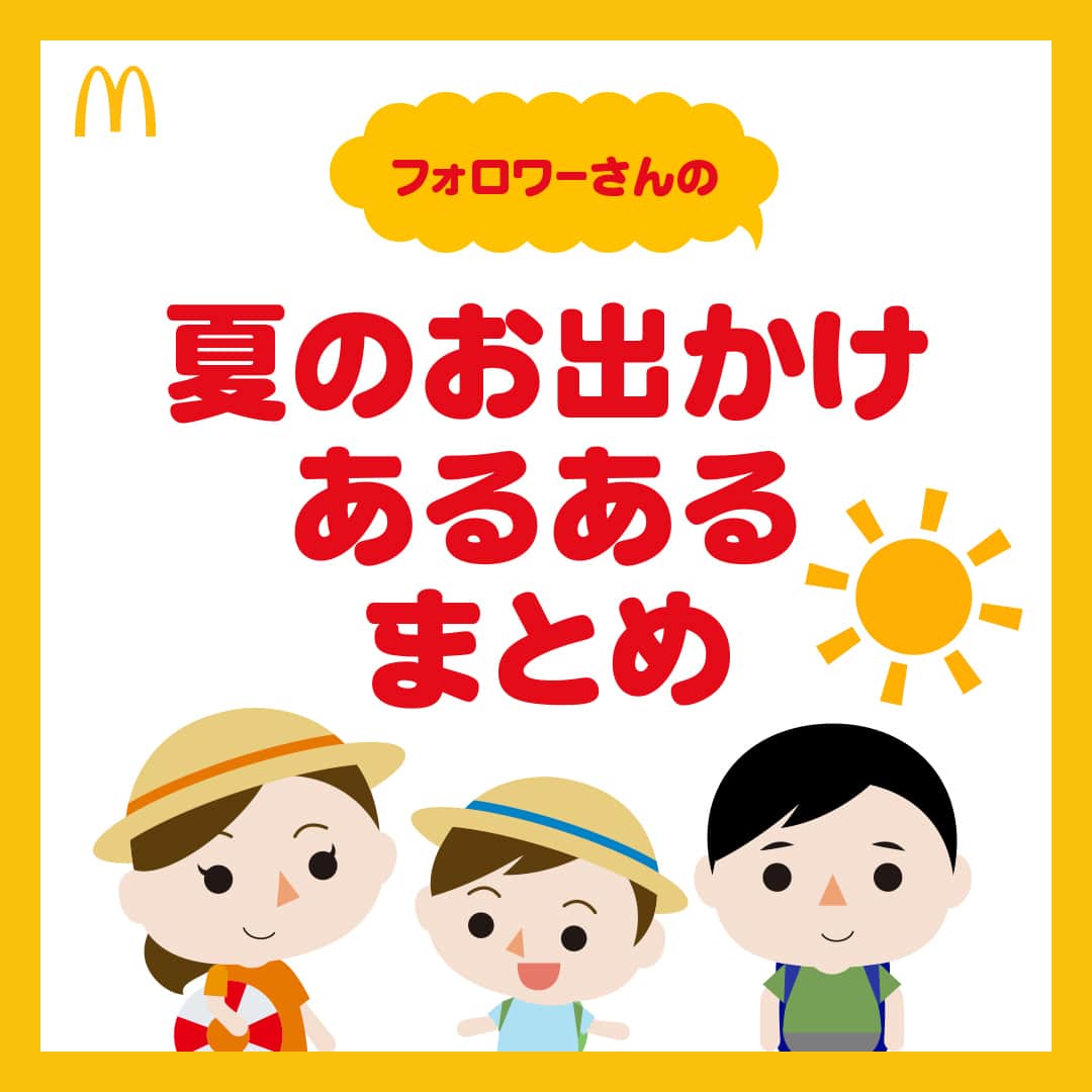 日本マクドナルド公式アカウントです。のインスタグラム：「あるある‼️と思った皆さんは❤️ 後で読み返したい皆さんは🔖でお気に入り登録を💫  もう少しで夏休みも終わりですね。 ママ・パパの皆さん、食事づくりや宿題のサポートなど、毎日お疲れ様です😫💨  そんな忙しい中でも時間をつくって、しばらく行けていなかった海やプール、花火大会、キャンプなど、今年はやっと夏らしいイベントを家族で楽しめたよ！という人も多いのでは😄？  そこで今回は、先日の投稿で募集した“夏のお出かけあるある”に寄せられた回答の中から、特に多かったものをご紹介！  早速スワイプしてチェック👉  どうでしたか？共感できる内容は見つかりましたか？ うちではこんなことがあったよ😆！といったエピソードを、ぜひコメントで教えてくださいね💖  そしてお出かけした日や、お子さんとのんびり食事を楽しみたい日は、マクドナルドにおまかせください🙆‍♀️  ママ・パパといっしょに、おいしいごはんを食べたり、ハッピーセットのおもちゃで遊んだりした経験は、お子さんにとって素敵な夏休みの思い出になるはずです🥰🍔  🍔🥤🍔🥤🍔🥤🍔🥤🍔🥤🍔🥤🍔🥤🍔🥤🍔🥤🍔🥤  ハッピーセットや、子育て応援情報を中心に発信中♫ 子育て世代にうれしい投稿を、お届けしていきます🙌 いまのハッピーセットは、プロフィール▶︎ハイライトからチェック👀  🍔🥤🍔🥤🍔🥤🍔🥤🍔🥤🍔🥤🍔🥤🍔🥤🍔🥤🍔🥤  #マクドナルド #マック #マクド #ハッピーセット #子育てママ #子育てパパ #ママの味方 #パパの味方 #育児日記 #育児の悩み #子育て #育児あるある #子育てあるある #ハッピーセット子育てグラム #夏休み #お出かけ」