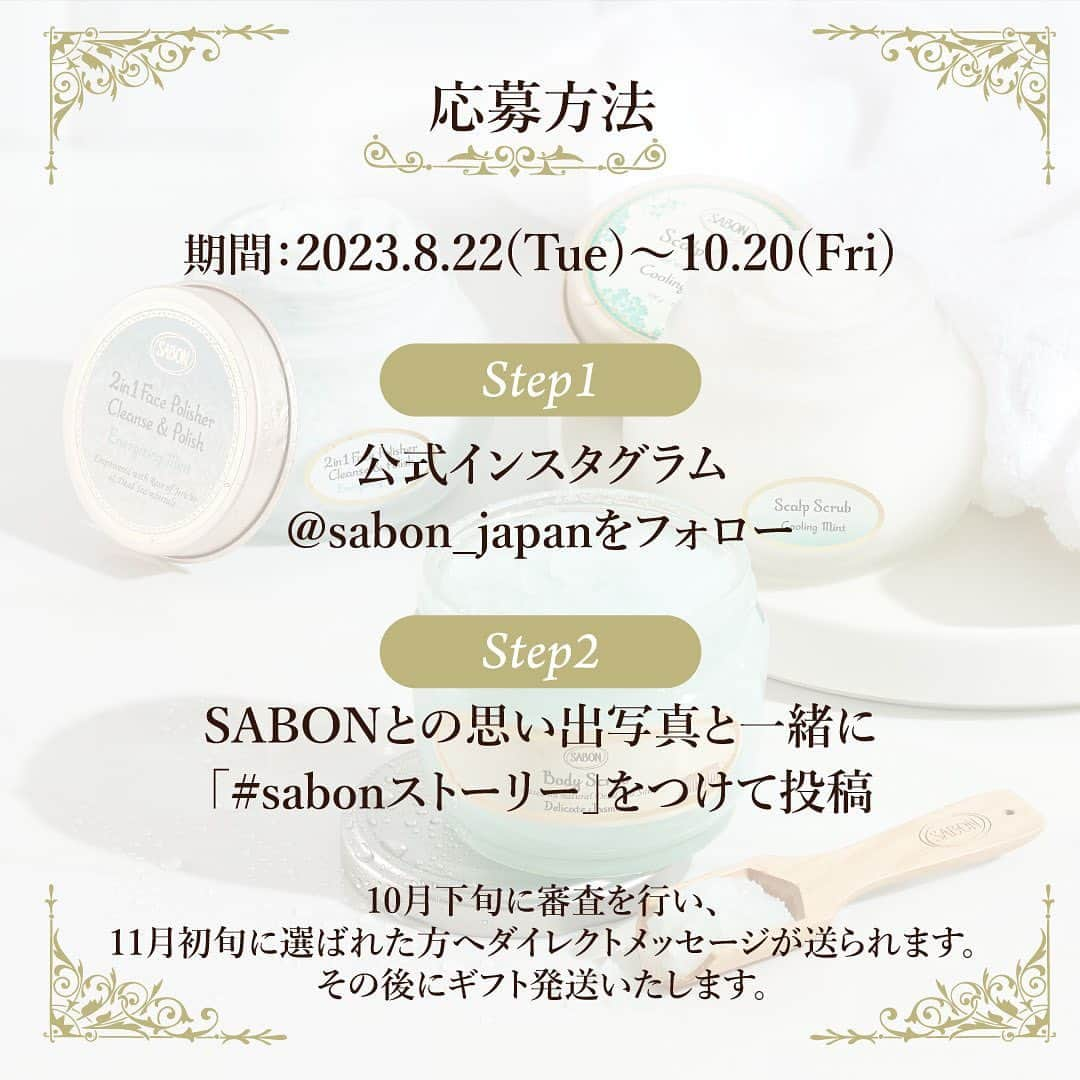 SABON Japanさんのインスタグラム写真 - (SABON JapanInstagram)「【Another Story「SABON×You」SNSキャンペーンのお知らせ✨】  SABONが日本に上陸して15年、 お客さま一人ひとりに向き合い、 たくさんのストーリーを紡いでまいりました。  SABONにまつわるお客様ご自身や、 大切な方と体験した感動のお話、思い出（ストーリー）をSNS(Instagram・Twitter)で募集いたします📖  投稿いただいた中から豪華プレゼントをご用意しておりますので、ぜひチェックしてみてください👀  ＜ギフト内容🎁＞ ■SABONストーリー賞（Instagram・Twitter各１名様） 内容 ボディスクラブ デリケート・ジャスミン(600g)/ フェイスポリッシャー リフレッシング(200mL)/ ヘッドスクラブ リフレッシング(300g)  「落とす」と「与える」を同時に叶え、 明るく美しい素肌を育むSABONのスクラブです🛁  ・対象者 Instagram：フォトコンテスト1位 Twitter：リツイート数1位 ※フォトコンテストはSABON内で審査し決定いたします。 ※10月下旬に審査を行い、11月初旬に選ばれた方へダイレクトにメッセージが送られます。その後にギフト発送いたします。  さらに、投稿の中から抽選で60名様にもスペシャルギフトも🎁 フェイスポリッシャー(60mL) /  ボディスクラブ(60g) / ヘッドスクラブ(90g)：20名  ※1投稿につき1応募となります。 ※抽選上、当選者の方へは、ダイレクトメッセージでご連絡をさせていただきます。  ＜応募方法✍＞ ◆Instagram ①公式Instagramをフォロー ②SABONとの思い出写真と一緒に思い出を 「#sabonストーリー」をつけて投稿  ◆Twitter ①公式Twitterをフォロー ②SABONとの思い出を 「#sabonストーリー」をつけてツイート  ＜応募期間＞ 2023.8.22(Tue)～10.20(Fri)  #sabon#sabon#sabonストーリー#キャンペーン#夏のキャンペーン#ギフト#プレゼント#ボディスクラブ#フェイスポリッシャー#ヘッドスクラブ#スクラブ#sabonスクラブ#ボディケア#フェイスケア#ヘアケア#ビューティー#美容#夏のケア#すっきり#みずみずしい」8月22日 21時26分 - sabon_japan