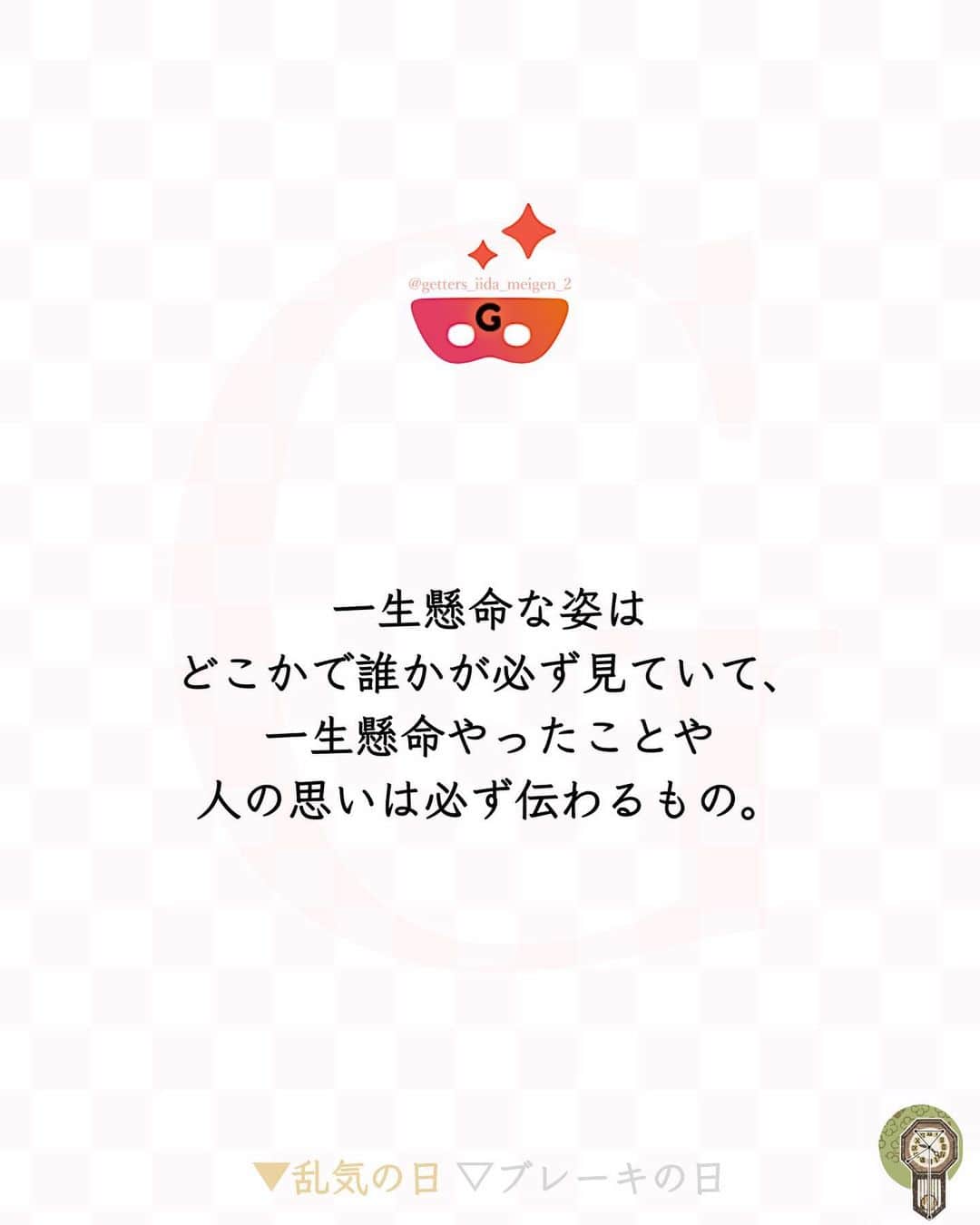 のインスタグラム：「@iidanobutaka  @getters_iida_meigen_2  ⇣⇣⇣⇣⇣⇣⇣⇣⇣⇣⇣⇣⇣ ✰ ✰ ❝　一生懸命な姿はどこかで誰かが必ず見ていて、一生懸命やったことや人の思いは必ず伝わるもの。　❞ ✰ ✰ ✰ ※偽物かどうか判断する際はロゴのところに小さく書かれている@getters_iida_meigen_2 の文字の確認をしてください。また、このアカウントから個別にメッセージをすることはありません。ご了承の上、偽アカウントにお気をつけください。 ✰ ✰ 08 / 25 の運勢 ┅┅┅┅┅┅┅┅ 金の時計座 乱気の日 周囲の言葉に惑わされないようにしましょ う。今日はあなたさんの頑張る姿を笑う人や 悪く言う人が現れそう。 自分自身の善意ある行動を信じることが大 切。悪意のある人や尊敬できない人に影響さ れずに、自分のことを支えてくれる人や、手 助けしてくれる人のために頑張るといいでし よう。  ┅┅┅┅┅┅┅┅ 銀の時計座 ブレーキの日 あと回しにしない方がいい日。面倒な用事 は、日中のうちに終わらせてしまいましょ う。人と会うのも運気が安定している午前中 が良さそう。 夕方以降に出かける場合は、早めに帰宅を。 読書をしたり、ゆっくりお風呂に入ったりし て穏やかな時間をすごすのがオススメです。  ✰ ✰ ✰自分の星座を知るにはプロフィールのURLより10秒で可能です ✰ ✰ #ゲッターズ飯田 #ゲッターズ #毎日運勢 #毎日投稿 #名言 #毎日名言 #名言 #名言シリーズ #格言 #格言シリーズ #言葉 #モチベーション #今日の格言 #今日の言葉 #今日の名言  #人生  #今日の一枚 #やる気 #japanese」