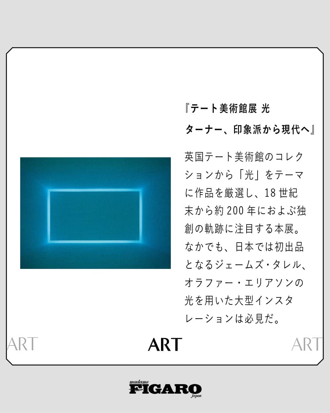 フィガロジャポンさんのインスタグラム写真 - (フィガロジャポンInstagram)「#FIGAROart 🖼　フィガロジャポンがおすすめする、会期中に観に行きたい展覧会4選。⁠ ⁠ ①『劉建華（リュウ・ジェンホァ）中空を注ぐ』⁠ 開催期間: 〜11/19 ⁠ 会場: 十和田市現代美術館（青森・十和田）⁠ 開場時間: 19:00〜 16:30最終入場 ⁠ 休館日: 月 ※月曜が祝日の場合、翌火曜が休館 ⁠ ※その他の休館日、臨時開館日などの情報は web サイトにて要確認  料金: ¥ 1,800 ⁠ photography: ©︎Liujianhua Studio⁠ ⁠ ②『終3』⁠ 開催期間: 〜9/30 ⁠ 会場: SCAI PIRAMIDE（東京・六本木）⁠ 開場時間: 12:00〜18:00最終入場 ⁠ 休館日: 日、祝、月〜水⁠ 入場無料⁠ photography: 森山大道⁠ ⁠ ③『テート美術館展　光　ターナー、印象派から現代へ』⁠ 開催期間: 〜10/2⁠ 会場: 国立新美術館 企画展示室2E（東京・六本木）⁠ 開場時間: 10:00〜17:30 最終入場 ※金曜、土曜 19:30 最終入場⁠ 休館日: 火⁠ 料金: 一般¥2,200⁠ photography: 2023 James Turrell. Photograph by Florian Holzherr.ジェームズ・タレル『レイマー、ブルー』1969 年⁠ 一⁠ ⁠ ④『あ、共感とかじゃなくて。』⁠ 開催期間: 〜11/5 ⁠ 会場: 東京都現代美術館（東京・木場）⁠ 開場時間:  10:00〜17:30最終入場⁠ 休館日: 月、9/19、10/10 ※9/18、10/9は開館 ⁠ 料金: 一般¥1,300⁠ ⁠photography: 井上桂佑⁠ ⁠ -フィガロジャポン10月号より-⁠ ⁠ #劉建華 #リュウジェンホァ #十和田市現代美術館 #終3 #アルフレドジャー #テート美術館 #ターナー #印象派 #あ共感とかじゃなくて #美術館 #展覧会 #art #madamefigarojapon #フィガロジャポン #マダムフィガロジャポン @towadaartcenter @thenationalartcentertokyo @mot_museum_art_tokyo」8月26日 10時04分 - madamefigarojapon