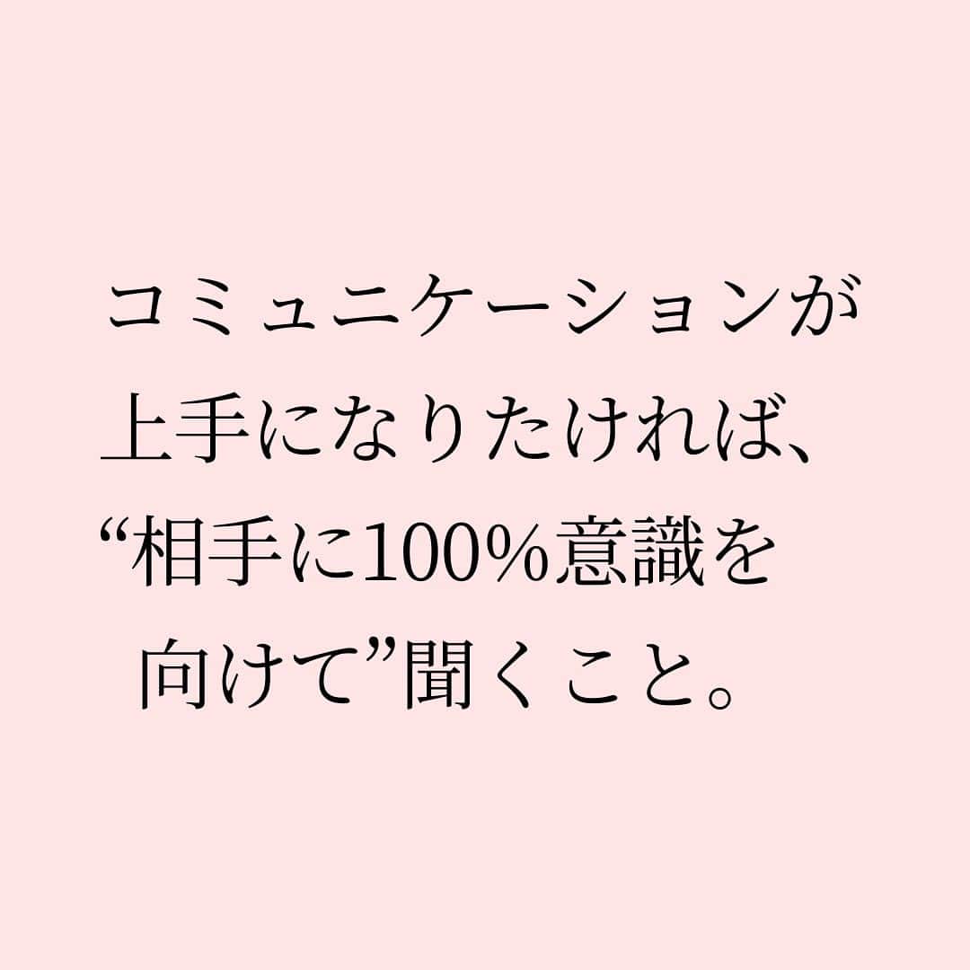 Takumi Kawaharaさんのインスタグラム写真 - (Takumi KawaharaInstagram)「【 コミュニケーション上手になりたければ... 】   コミュニケーションが 上手になりたければ、 “相手に100%意識を向けて” 聞くこと。   話を聞いてる時、 途中で勝手に理解したつもりで   自分の言うことを考え始め 聞いてる風にしている人が多い。   それは実は相手にも伝わってる。   まずはキチンと話を聞くこと。 それがコミュニケーション上手。     ＿＿＿＿＿＿＿＿＿＿＿   川原 卓巳 Voicy channel 「自分らしさで輝くプロデュース」 ⁡ ✨プレミアム配信 更新中✨⁡ 日本発の音声プラットフォーム、Voicyにて配信中。 ⁡   ⁡ 川原卓巳の最新情報は公式LINEへ ご登録はプロフィール欄のURLから @takumi.kwhr     #プロデューサー #プロデュース #セルフプロデュース」8月26日 18時45分 - takumi.kwhr