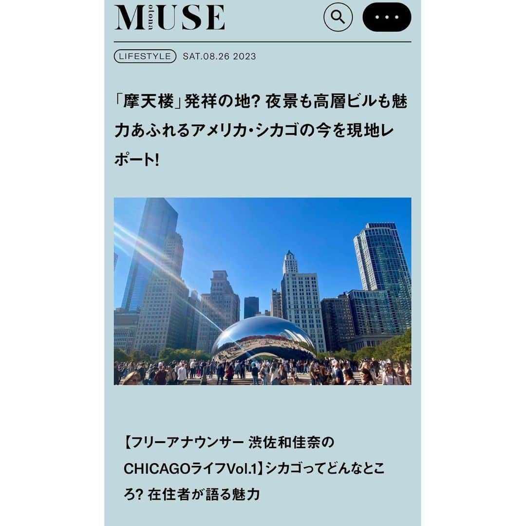 渋佐和佳奈のインスタグラム：「【お知らせ📢💗】  この度、 宝島社さんのファッション雑誌 otona MUSEさんのwebコラムを 定期的に執筆させていただくことになりました🥺💗💗💗  創刊当時から読んでいた雑誌で まさかこのような機会をいただけるとは…😭💗 とても嬉しかったです♡  第一回は、 魅力溢れるシカゴの街並みについて 歴史を絡めながら紹介しています🏙️  #シカゴ って来てみると、 驚くほど最高の街なんです✨ その魅力を少しでも多くの方にお伝えできたらいいなという思いで、これからも書かせていただきます。  本編はストーリーに貼ってあるリンクからご覧いただけましたら嬉しいです🌟  (もちろんこのインスタの#渋佐和佳奈のシカゴ便り🕊 も引き続き続けていきますので、合わせてお楽しみいただけたら☺️💗)  #otonamuse #オトナミューズ #宝島社 #webコラム   #アメリカ在住 #アメリカ生活  #アメリカ暮らし #シカゴ在住 #シカゴ #シカゴ生活 #シカゴ暮らし #usa🇺🇸 #Chicago #chicagogram  #アナウンサー  #リポーター #シカゴ在住アナウンサー #announcer #reporter #渋佐和佳奈」