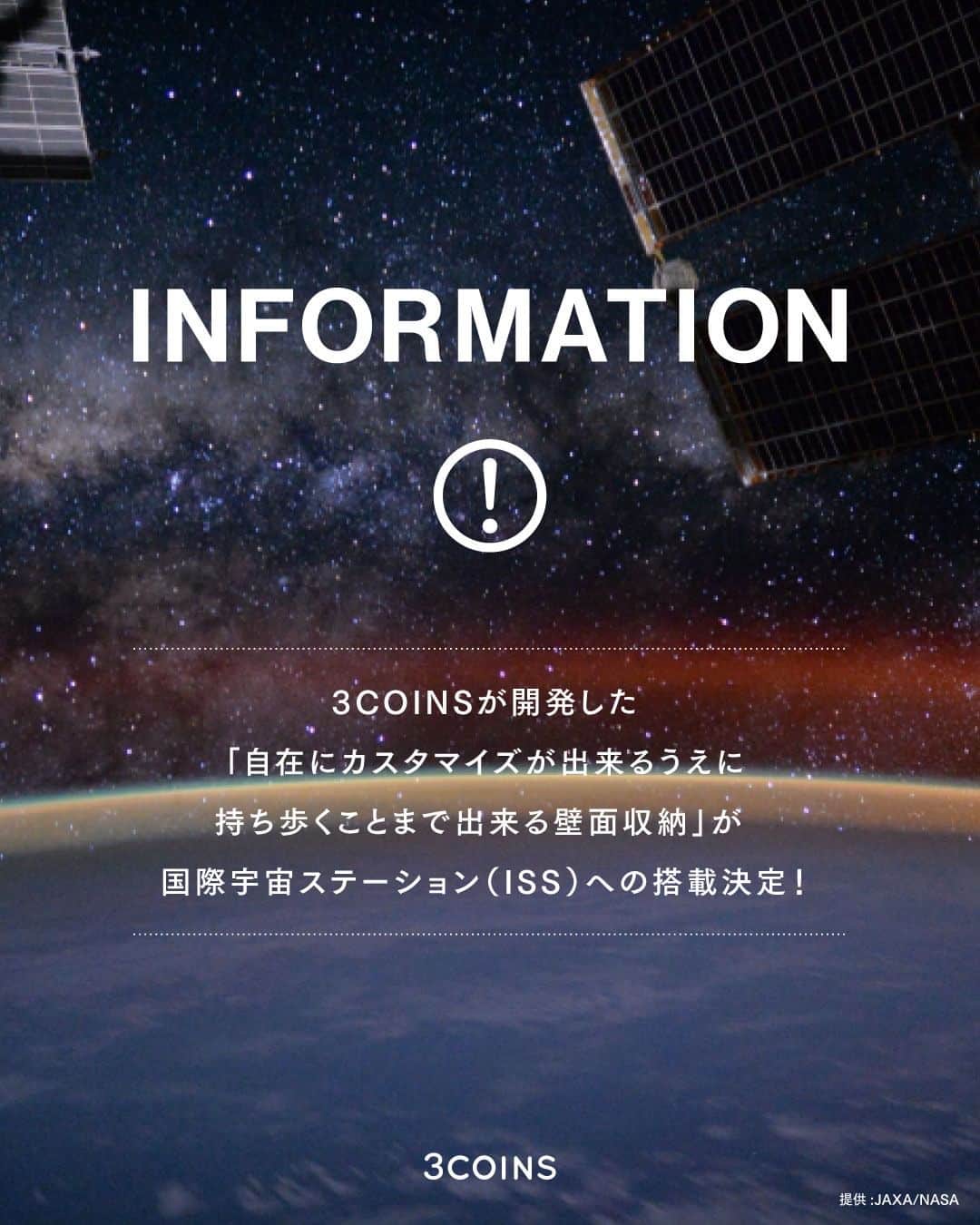 3COINSさんのインスタグラム写真 - (3COINSInstagram)「【INFORMATION】  ～2024年3COINSは、宇宙飛行士の「ちょっと幸せ」をお手伝い～  3COINSの「自在にカスタマイズが出来るうえに持ち歩くことまで出来る壁面収納」が、国際宇宙ステーション（ISS）への搭載決定！  ＝＝＝＝＝＝＝＝＝＝＝＝＝＝＝＝＝＝＝＝＝＝＝＝＝＝＝＝＝＝＝＝ 「3COINS」（スリーコインズ）はJAXA（国立研究開発法人宇宙航空研究開発機構）の「第2回 宇宙生活／地上生活に共通する課題を解決する生活用品アイデア募集」において「自在にカスタマイズが出来るうえに持ち歩くことまで出来る壁面収納」を提案、商品化に向けて開発を行いました。 国際宇宙ステーション（ISS）長期滞在において搭載される予定です。 今後、3COINSでは搭載時期に合わせて素材などを変更した商品を発売予定です。 ＝＝＝＝＝＝＝＝＝＝＝＝＝＝＝＝＝＝＝＝＝＝＝＝＝＝＝＝＝＝＝＝  ・ ・ 【3COINS公式サイト】 https://www.3coins.jp/brandnews/jaxa_202308  #3COINS #スリーコインズ #JAXA」8月29日 10時00分 - 3coins_official