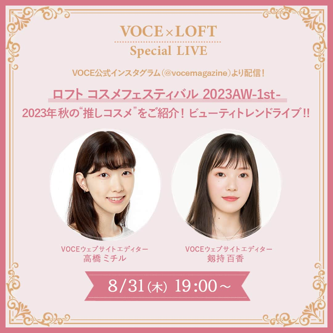 VOCE編集部さんのインスタグラム写真 - (VOCE編集部Instagram)「【8月31日（木）19:00頃〜 VOCE×LOFT ビューティトレンドライブ開催決定！】  9/1（金）から全国のロフトとロフトネットストアにて、コスメの祭典「ロフトコスメフェスティバル 2023AW-1st-」がスタート！  秋冬の最新コスメやロフト先行発売アイテム、ここでしか出会えない限定コスメがずらり勢揃い！  大集合している2023年秋冬の注目コスメの中から、いち早くVOCEの“推しコスメ”をお試ししながらご紹介しちゃいます！  ロフトのコスメ＆ビューティ専門公式アカウント：@loft_cosme  【参加メンバー】 ■VOCEウェブサイト エディター・剱持百香 20代後半・基本は健康肌でときどき乾燥肌・ブルベ冬夏（1stクリアウィンター、2ndブライトサマー）。どんなときも美白命で365日、家の中にいても徹底的な紫外線対策を欠かせない。メイクやスキンケアのほか、インナーケアや美容医療にも興味津々！  ■VOCEウェブサイト エディター・高橋ミチル 20代後半・乾燥肌・ブルベ冬。悩みは顎ニキビとシミ。昔はパープル下地×赤リップが一番盛れると思っていたけれど、最近は好みの幅が広がり、カラーライナーやベージュリップも大好き！  ※インスタライブをご視聴いただく際は、端末のモニターの明るさを最大に、音量は聞きやすい大きさまで上げておいていただくと、より良い条件でご視聴いただけます。  ーーーーーーーーーーーーーーーーーーーーー VOCEのInstagramでは新作コスメ情報やメイクテク、撮影舞台裏を毎日お届け!ぜひフォロー&チェックして！！ 👉@vocemagazine  #pr #ロフトコスメ #loftcosme #ロフトのコスフェス #voce #voceおすすめ #vocemagazine #ヴォーチェ #美容マニア #美容好きさんと繋がりたい #コスメ好きさんと繋がりたい #インスタライブ #ライブ配信」8月29日 16時00分 - vocemagazine