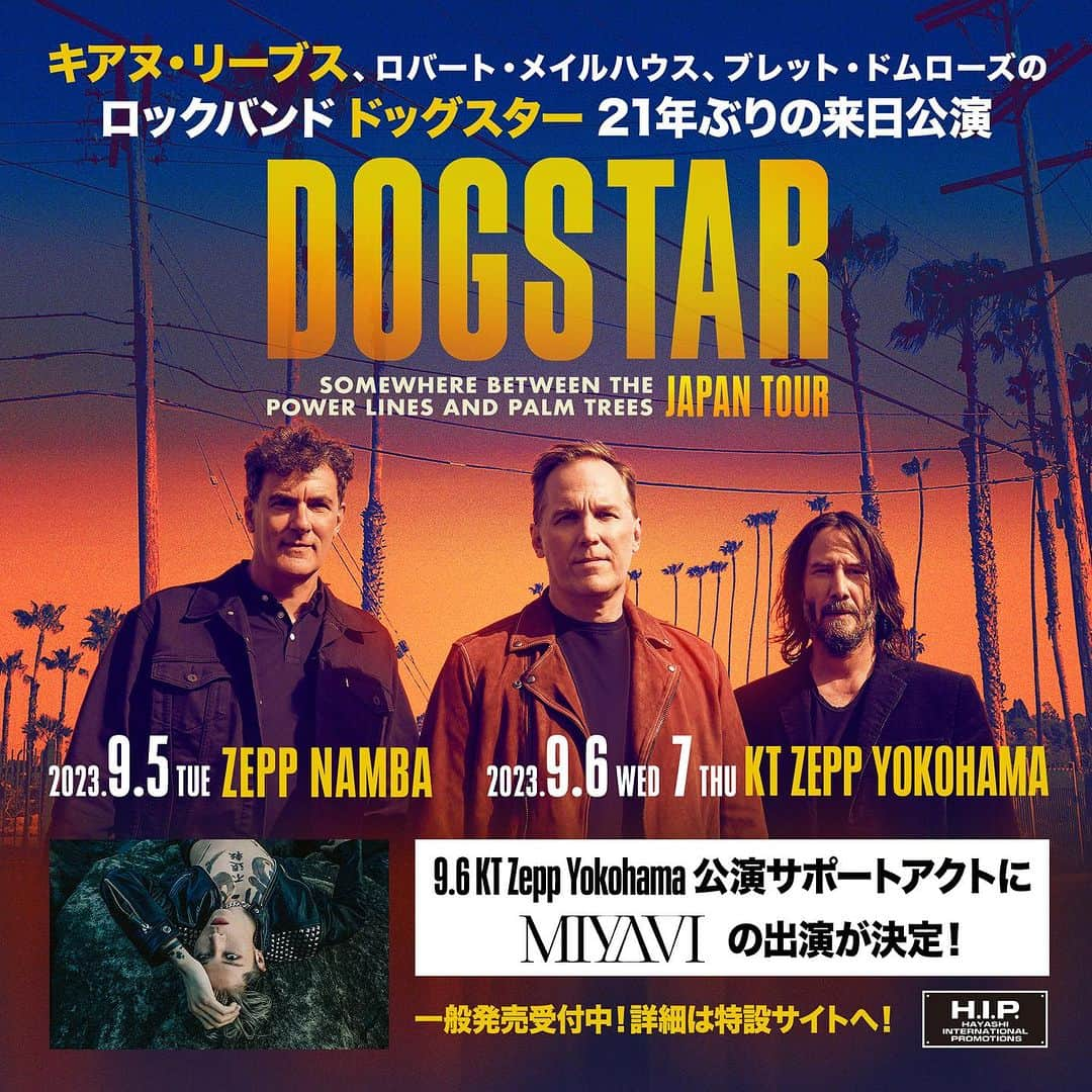 MIYAVI（石原貴雅）のインスタグラム：「キアヌ・リーブスさんがベーシストを務めるロックバンド 「Dogstar 」の21年ぶりの来日公演に、急遽MIYAVIの出演が決定いたしました✨ 出演は 9/6 横浜公演の一夜限り！  Dogstar との初共演となる本公演をお見逃しなく🔥  ＿＿＿＿＿＿＿＿  🔵タイトル Dogstar SOMEWHERE BETWEEN THE POWER LINES AND PALM TREES Japan Tour 2023  🔵日程・会場 2023 年9 月 5 日(火) open 18:00 / start 19:00 Zepp Namba (OSAKA)  9 月 6 日(水) open 18:00 / start 19:00 KT Zepp Yokohama ※9 月 6 日 KT Zepp Yokohama 公演 サポートアクト: MIYAVI 9月7日(木)open18:00/start19:00 KTZeppYokohama  🎫チケット情報 ■VIP SS スタンディング ¥100,000(税込) ★全公演完売につき若干枚数の追加発売決定★  ■VIP S スタンディング ¥25,800(税込)  ■スタンディング ¥7,800(税込)  ■1 階指定席 ¥8,800(税込)★追加席★  <2 階席> ■VIP 2 階指定席 ¥25,800(税込)  ■2 階指定席  ¥9,800(税込)  ドッグスター 来日公演特設サイト: http://www.hipjpn.co.jp/live/dogstar2023  🔵チケット販売スケジュール プレイガイド一般発売中！ (ぴあ / ローチケ / イープラス / 楽天チケット)  ⭐️チケット購入、詳細は ドッグスター 来日公演特設サイトより http://www.hipjpn.co.jp/live/dogstar2023  #Dogstar #KeanuReeves #RobertMailhouse #BretDomrose #MIYAVI @dogstarband  @miyavi_ishihara」