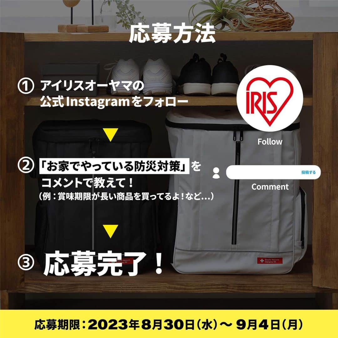 アイリスオーヤマ株式会社さんのインスタグラム写真 - (アイリスオーヤマ株式会社Instagram)「9月1日は防災の日！備えはできていますか…？ ＼防災セットをプレゼント！！／  皆さんは”もしも”の備え、できていますか…？ いざというとき、何が必要なのか？どれくらい必要なのか？ 調べて買うのはとっても大変… そんな方にオススメしたいのが、リュックにまとまっている防災セットです🎒 今回のアイテムは、3日分の食品と災害時に役立つ用品が全てセットになった2人用（67点）です。 アイリスの防災セットは防災士監修。安心の品質と充実のセット内容で、多くのお客様に選ばれています🌟 皆さんの防災対策もぜひ教えてくださいね👀✨  ■応募は簡単 ①当アカウント（ @irisohyama ） をフォロー ②この投稿に「お家でやっている防災対策」をコメント 応募完了！  抽選で３名様に「防災セット 食品付き 2人用 67点」をプレゼントします！  《応募期間》 8月30日（水）～9月4日（月）23:59迄  《当選者発表》 当選者にはDMにてご連絡します  《詳細》 投稿最終ページをご確認ください  ※当選連絡を受け取れなかった場合や、DMの閲覧をお忘れになった場合は、ご対応いたしかねますのでご了承ください。 ※当選通知後、1週間以内にご連絡がない場合、当選が無効になる場合があります。あらかじめご了承下さい。 ※投稿画像は、当選の有無にかかわらずアイリスオーヤマ株式会社のSNSでの投稿や、出稿する広告、店内販促などに使用させていただくことがございます。 ※本キャンペーンはMeta社の提供・協賛によるものではありません。  《偽アカウントにご注意ください》 当アカウントとは無関係の偽アカウントから、キャンペーンの当選連絡のような内容のDMが届くという事例が確認されています。 アイリスオーヤマ公式アカウントは「 @irisohyama 」です。 万一別のアカウントからDMが届く、フォローされた場合はアカウント名をご確認ください。 ※くれぐれもDM内のURLなどにアクセスしないようご注意ください。  #アイリスオーヤマ #irisohyama #アイラブアイデア #防災 #防災グッズ #防災リュック #防災用品 #防災セット #災害時の備え #災害対策 #災害 #備えあれば憂いなし #備蓄 #防災 #防災の日 #キャンペーン #キャンペーン企画 #プレゼント #プレゼントキャンペーン #プレゼント企画 #プレゼント企画開催中 #フォローキャンペーン #いいねキャンペーン #プレゼント応募 #懸賞 #懸賞生活」8月30日 12時54分 - irisohyama