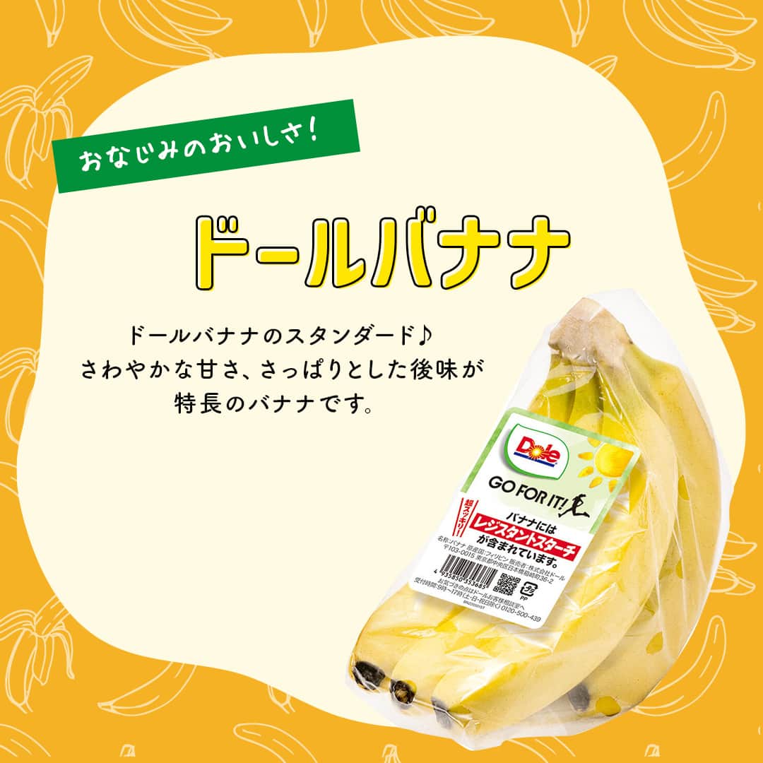 Dole_jp ドール ジャパンさんのインスタグラム写真 - (Dole_jp ドール ジャパンInstagram)「ドールのバナナにはたくさん種類があるって知っていましたか…？🍌 今回はその中から4種類をご紹介！ 食べてみたいバナナや、知らなかったバナナがあったらコメントで教えてください💬  甘さにこだわったものから、さっぱりしたものまで 好みに合わせて選べるドールのバナナ💛  右下の保存ボタンを押せば、店頭でも見返せて便利です✨  詳しくは、本投稿2枚目以降をご確認くださいね♪  ・‥…━…‥・‥…━…‥・‥…━…‥・⁣⁣⁣ ドールの高品質フルーツを使ったレシピや新商品情報、ドールのある暮らし（Doleライフ）などを発信中！⁣⁣⁣ ⁣⁣⁣ 他の投稿も気になる方は、⁣⁣⁣ ぜひプロフィール（ @dole.sunshine.jp ）からチェックしてくださいね🍌⁣⁣⁣ ・‥…━…‥・‥…━…‥・‥…━…‥・⁣⁣⁣  #ドール #Dole #Doleライフ #フルーツ #果物 #フルーツ好き #果物好き #バナナ #ドールバナナ #スウィーティオバナナ #スウィーティオ #極撰バナナ #低糖度バナナ #レジスタントスターチ #バナナ好き  #食物繊維 #バナナレシピ #食べ比べ #甘いフルーツ #甘い果物 #甘すぎない #朝バナナ #バナナダイエット #バナ活 #バナナ生活」8月31日 18時00分 - dole.sunshine.jp