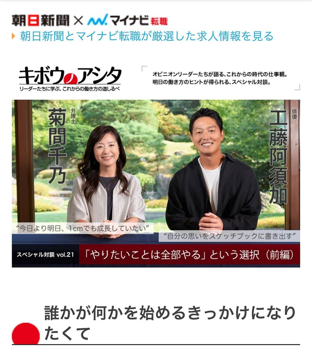 菊間千乃のインスタグラム：「朝日新聞とマイナビ就職の連動企画「キボウノアシタ」で、俳優の工藤阿須加さんと対談をさせて頂きました。 俳優をしながら農業を山梨県でスタートさせている工藤さん。世代は異なりますが、考えていること、目指してきた方向に共通点がたくさんあって、とても楽しい対談でした😊 朝日新聞では9月1日から、毎週金曜日に4週連続で掲載されます。 マイナビのWEBページでは、前編、後編(9月15日up)で掲載されます。 よろしければ〜  https://tenshoku.mynavi.jp/knowhow/kibou/021_1/  （転載先） 朝日新聞デジタル「朝日求人」第一回（毎週更新） http://www.asahi.com/job/column/jyonetsu/14994078/  マイナビ「MEETSCAREER」前編 https://meetscareer.tenshoku.mynavi.jp/entry/kibou21_1  #キボウノアシタ #マイナビ転職 #朝日新聞 #工藤阿須加さん」