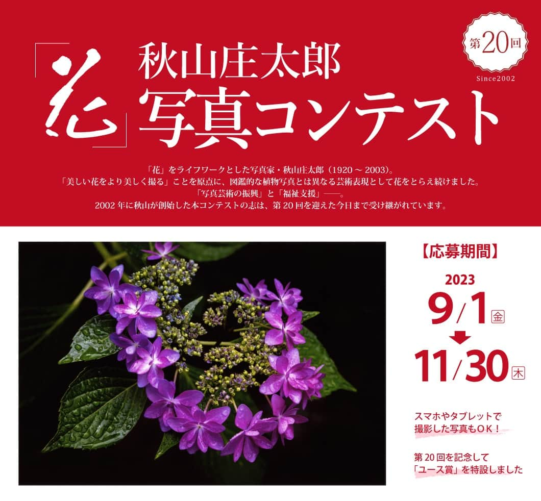 カメラのキタムラさんのインスタグラム写真 - (カメラのキタムラInstagram)「《秋山庄太郎「花」写真コンテスト開催！》  第20回秋山庄太郎「花」写真コンテストの応募要項が発表されました。 秋山庄太郎写真芸術館ホームページ（下記URL）からダウンロードできます。 http://akiyama-shotaro.com/  【テーマ】「花」 【応募期間】2023年9月1日(金)～11月30日(木)（必着） 【賞】グランプリ1名、特選9名、準特選40名、入選50名 ※以上のうち応募時点で18歳以下の方の優れた作品に「ユース賞」を授与する場合があります 【主催】秋山庄太郎「花」写真コンテスト実行委員会 【協賛】カメラのキタムラ、秋山庄太郎写真芸術館ほか ※その他詳細は応募要項をご覧ください  写真家・秋山庄太郎（1920-2003）は「花」をライフワークとし、図鑑的な植物写真とは異なる、芸術としての花写真に取り組み続けました。 その秋山が2002年、「写真芸術の振興」と「福祉支援」を目的として創始したのが本コンテストです。 入賞100作品のうちグランプリ・特選の計10作品は、秋山庄太郎作品とともに、福祉施設や、福祉活動団体などに無償寄贈させていただいています。  皆さまのご応募をお待ちしております！  #花　#花写真　#花の写真　#秋山庄太郎　 #秋山庄太郎花写真コンテスト　#フォトコンテスト」9月4日 17時00分 - camera_kitamura