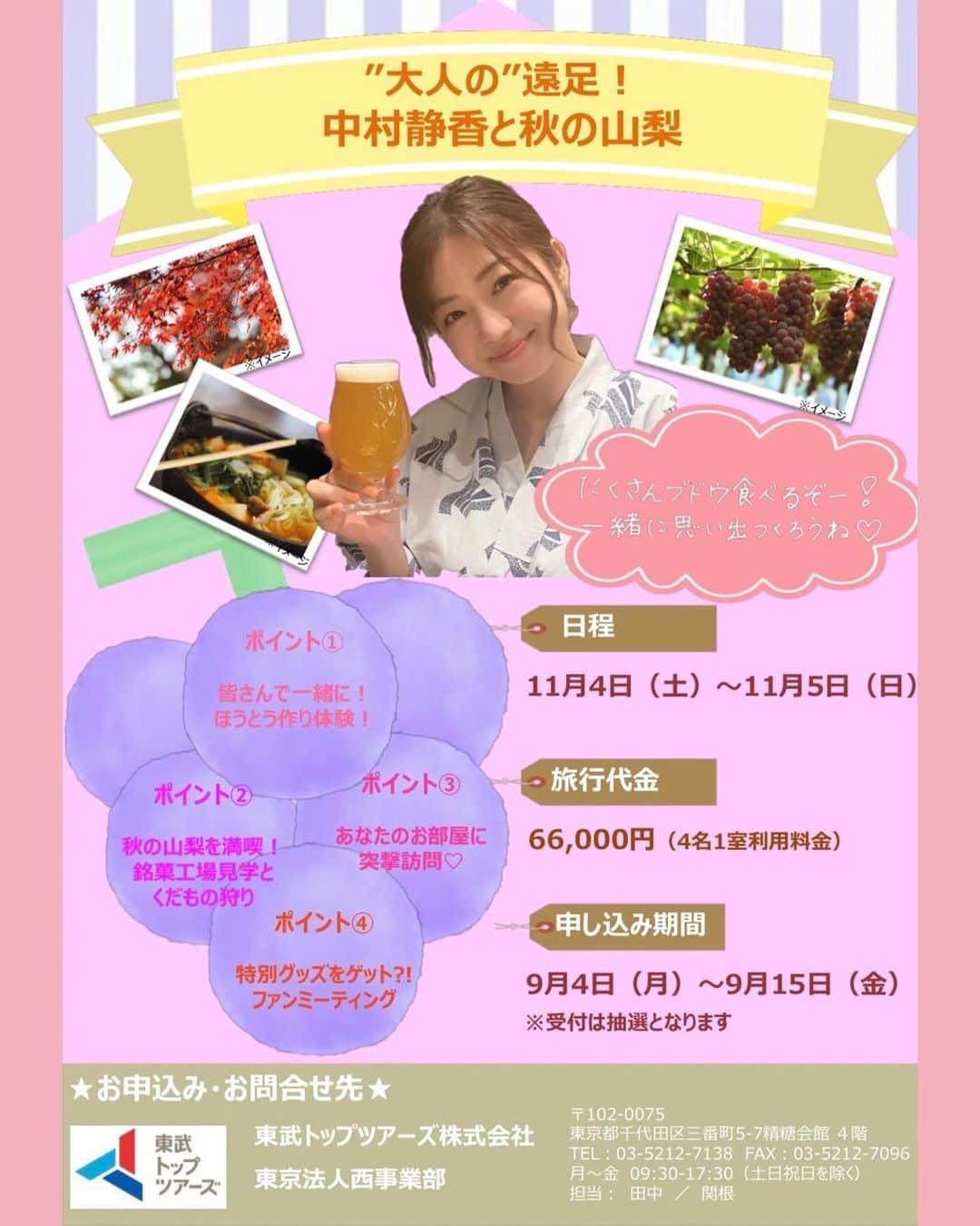中村静香のインスタグラム：「きたきたきたー💕 今年もファンツアーを開催します！！  去年は京都、今年は山梨です！ 観光をたっぷり詰め込んだ一泊二日のプランを、今年もトップツアーズさんがご用意して下さいました。  観光だけだなく、もちろん交流も🫶 お宿では会場をお借りして、一緒に飲みながらゲームを楽しめる時間もありますよ🍻  なかなか直接お会いできる機会がないので、日頃の感謝を伝えさせて下さい☺️ そして、大人の遠足をめいいっぱい楽しみましょー！  お腹いっぱい山梨のぶどうを食べるぞーっ🍇🩷  ➖➖➖➖➖➖➖ 詳細は下記をご覧ください。 ➖➖➖➖➖➖➖  ♦️開催日 11月4日（土）5日（日） 「"大人"の遠足！中村静香と秋の山梨」  ♦️お申し込み 下記URLよりご応募いただけます🔍 d.kuku.lu/fstaduw2v  ♦️お申し込み期限 本日9月4日〜9月15日まで  不明点などは、東武トップツアーズ株式会社さんへお問い合わせください！  ※当コースは当広告からのお申込みは承っておりません。募集チラシをご確認の上でお申込ください。  #中村静香ファンツアー2023」