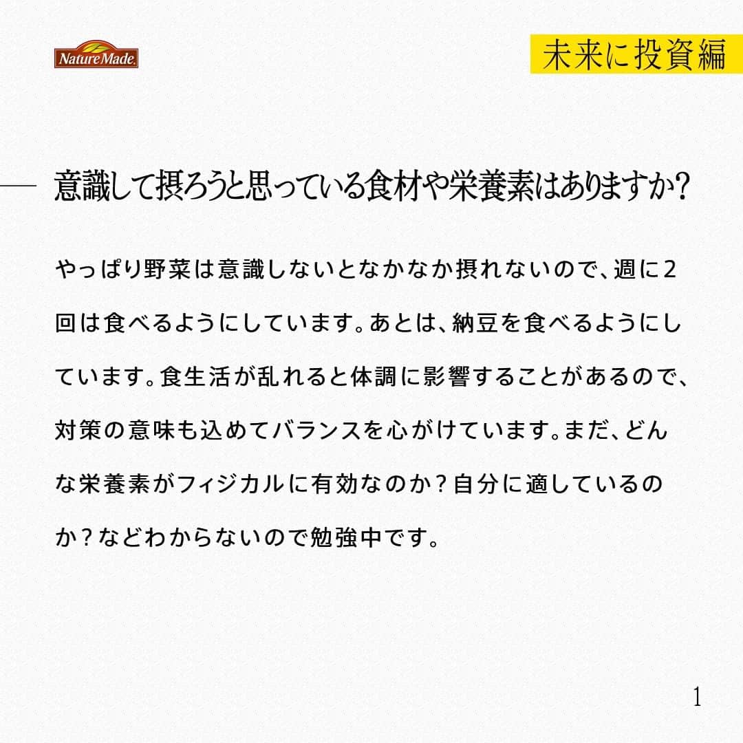 【公式】ネイチャーメイドさんのインスタグラム写真 - (【公式】ネイチャーメイドInstagram)「忙しい毎日の中で食事や栄養素まで気が回らないことはありませんか？ #あなたを支える一粒 ではリアルなオフィスワーカーやアスリート、アーティストを取材。 普段の健康を支える食事や栄養素、運動について聞いていきます。  社会人バスケットボールプレイヤー　芳賀　歩夢さま（ @ayumu011588 ）  【未来に投資編】  ー意識して摂ろうと思っている食材や栄養素はありますか？ やっぱり野菜は意識しないとなかなか摂れないので、週に2回は食べるようにしています。あとは、納豆を食べるようにしています。食生活が乱れると体調に影響することがあるので、対策の意味も込めてバランスを心がけています。まだ、どんな栄養素がフィジカルに有効なのか？自分に適しているのか？などわからないので勉強中です。  ーサプリメントを飲み始めたきっかけは？ 1人暮らしを始めてから、食事が肉ばかりになり、野菜があまり摂れていませんでした。そんな中、ジムで知り合いと栄養バランスの話をしているときにサプリを摂るのもいいんじゃないか？とアドバイスをもらったのがきっかけです。今は、夜の食事のあとに、スーパーマルチビタミン&ミネラルを摂取しています。  ースーパーマルチビタミン&ミネラルを選んだ理由は？ ネイチャーメイドは、昔見た3人制バスケ「3×3（スリー・エックス・スリー）の試合で協賛しているチームのユニフォームで見たことがあって印象に残っていました。スーパーマルチビタミン&ミネラルは、売り場で見たとき、人気の商品だったので選びました。  ー今後取り組みたいこと、今後の目標などあれば教えてください。 漠然と心の中にあった「バスケチームを作って、全国を目指す」という夢をスタートさせることができました。チームはまだ作ったばかりなのですが、全国を目指せるメンバーを集めました。このメンバーで全国大会に出ることが今の目標です。  #あなたを支える一粒 #ネイチャーメイド #naturemade #サプリメント #野菜 #納豆 #栄養バランス #スーパーマルチビタミンアンドミネラル  #バスケ #バスケットボール #社会人バスケットボール #全国大会」10月1日 20時00分 - naturemade_jp