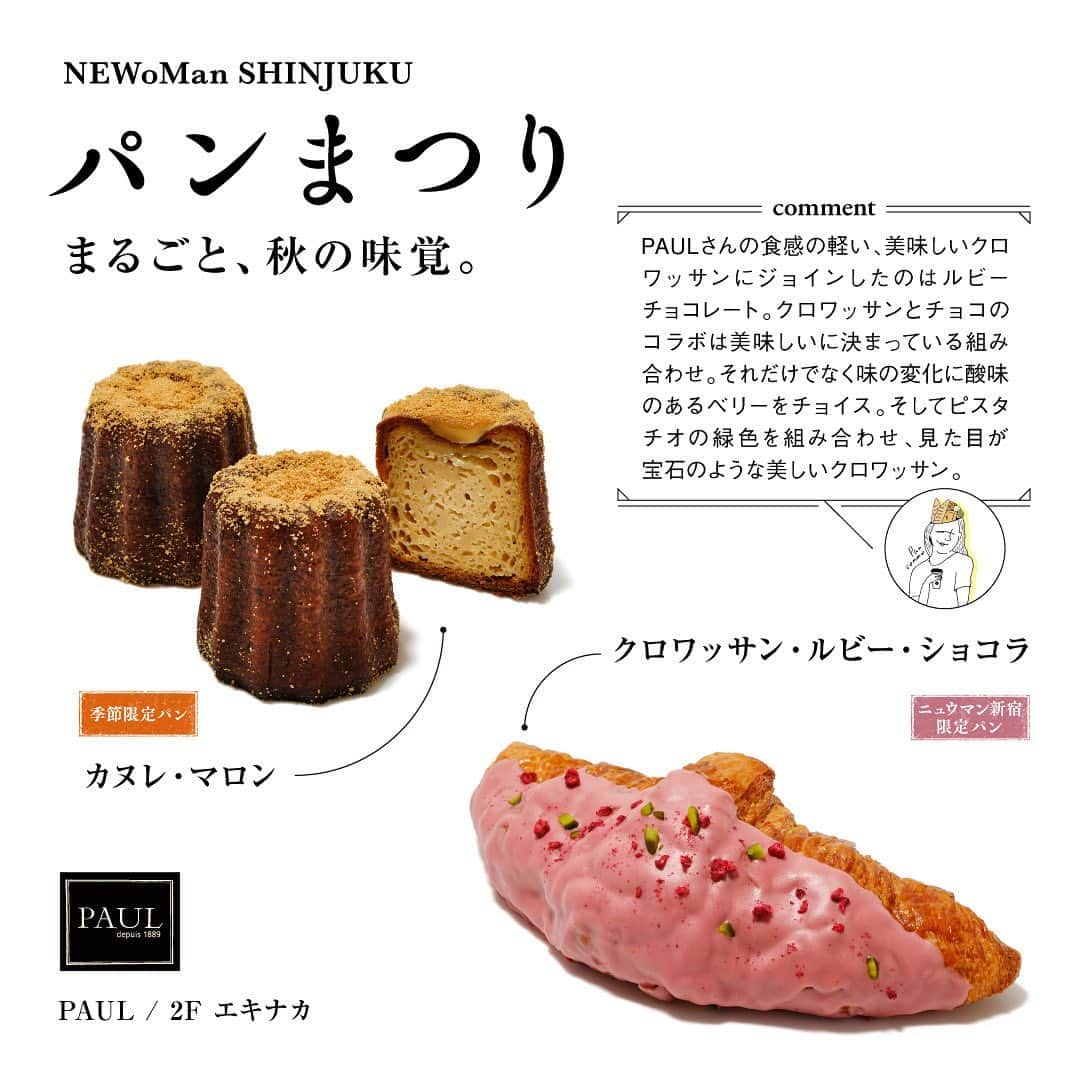 NEWoMan_officialさんのインスタグラム写真 - (NEWoMan_officialInstagram)「［ 🍞🥐 ＼本日スタート！／🥯🥖 ］  NEWoMan SHINJUKU パンまつり 10月2日（月）～10月15日（日）  今回で7回目の開催を迎えるパンまつりのテーマは「まるごと、秋の味覚」。 秋の食材の魅力を引き出したパンを種類豊富にご用意いたします！  ______________________________________  1　ベーカリー＆レストラン沢村　2F フードホール ・パン・オートンヌ 1/2本　テイクアウト：¥529 イートイン：¥539 1本　テイクアウト：¥1,058　イートイン：¥1,078  ・くるみあんパン テイクアウト：¥345　イートイン：¥352  2　LE PAIN de Joël Robuchon　1F ・秋野菜とバジルソーセージのフォカッチャ　¥590 ・栗とキャラメルのデニッシュ　¥480  3　PAUL　2F エキナカ ・カヌレ・マロン テイクアウト：¥399　イートイン：¥407  ・クロワッサン・ルビー・ショコラ テイクアウト：¥410　イートイン：¥418  all tax incl.   ______________________________________  【 NEWoMan SHINJUKU パンまつり 開催概要 】  〔開催日時〕 10月2日（月）～ 10月15日（日） 11:00〜20:00  〔開催場所〕 ニュウマン新宿 館内 / 2F エキナカ パンまつり特設会場（JR新宿駅新南改札内 イベントスペース） ※エキナカショップをご利用の際には、Suica、入場券または有効な乗車券類が必要となります。  〔参加店舗〕 → ストーリーズのハイライトをご確認ください。  ＼スペシャルチラシ配布中！／ 秋の味覚たっぷりのおすすめパンやコラボ商品のこだわりポイントを掲載したチラシを館内各所に設置しております。ぜひご覧ください。  ＼デジタルスタンプラリー開催！／ 対象の3ショップで購入いただくと、抽選で 「パンのお供 or エキナカ食品ショップで使えるクーポン」がもらえます🎁  そのほかの詳細はニュウマン新宿公式HPご覧ください。  ※都合により、内容・期日等が変更または中止になる場合がございます。 ※パンまつり期間限定ポップアップショップでご利用いただける決済方法は現金・クレジットカード・交通系IC・QRコード決済となります。  ______________________________________  人気ベーカリーが一堂に会する「NEWoMan SHINJUKU パンまつり」。 食欲の秋、各ショップが魅力的なパンをご用意して、 皆さまのお越しをお待ちしております🥨  #NEWoMan #NEWoMan_SHINJUKU #NEWoManSHINJUKU #パンまつり #ニュウマン新宿パンまつり #BREADFESTIVAL #ニュウマンパンまつり #パン #パン好き #パン屋巡り #パンマルシェ #bread #パンマニア #パンくん #tokyo #東京パン屋 #spring #instafood #instabread #SAWAMURA #沢村 #JoelRobuchon #Robuchon #ロブション #PAUL #ニュウマン新宿 #newomanshinjukuパンまつり」10月2日 11時58分 - newoman_shinjuku