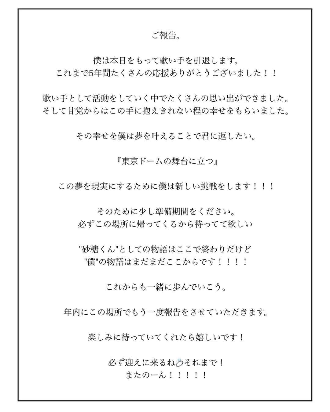 砂糖くんさんのインスタグラム写真 - (砂糖くんInstagram)「【ご報告】  歌い手を引退、そして活動休止します。  これまでたくさん砂糖くんを応援してくださりありがとうございました！！！  またいつか必ず迎えにくるから待っててね💍」10月2日 20時37分 - satokun_osato