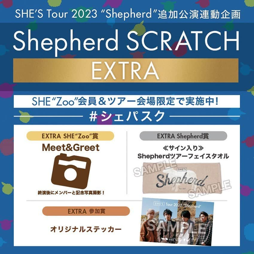 SHE'Sさんのインスタグラム写真 - (SHE'SInstagram)「〈SHE“Zoo”会員限定〉 ツアー連動モバイルくじ 「Shepherd SCRATCH EXTRA」 実施決定！   ツアー前半戦で大好評だったモバイルくじ“シェパスク”が「Shepherd SCRATCH EXTRA」となりパワーアップして再実施決定！ 会場にお越しいただいたSHE”Zoo”会員の方限定でスクラッチをけずることができます。 抽選で、終演後に楽屋でメンバーと記念撮影ができるMeet&Greet券や、直筆サイン入りグッズが当たります！  ライブと併せてお楽しみいただき、ぜひ豪華賞品ゲットしてください！  【賞品内容】 〈EXTRA SHE“Zoo”賞〉 Meet＆Greet券 ※終演後にメンバーとの記念写真撮影会にご招待します。 〈EXTRA Shepherd賞〉 ≪サイン入り≫Shepherdツアーフェイスタオル 〈EXTRA 参加賞〉 オリジナルステッカー  【実施日程】 ―2023年― ●10月8日(日) Zepp Fukuoka ●10月29日(日) Zepp Nagoya ●11月4日(土) 高松 festhalle ●11月5日(日) 広島 CLUB QUATTRO ●11月8日(水) Zepp Haneda ●11月23日(木・祝) 仙台 PIT ●12月10日(日) Zepp Osaka Bayside  【参加方法】 会場内掲出のポスターに記載されているQRコードよりモバイルくじにご参加ください。 ※当選賞品は場内のFCブースにて、当日に限りお引換え可能となります。忘れずにブース受け取りにお越しください。 ▼詳細はこちら https://fc.she-s.info/news/detail/191 ＊「Shepherd SCRATCH EXTRA」にご参加頂けるのは、ライブ会場にお越しのSHE“Zoo”会員の方のみです。  #SHE_S #SHE_S_Shepherd #シェパスク」10月3日 18時10分 - she_s_official