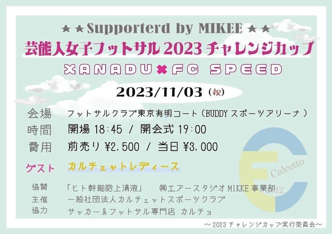 横山愛子のインスタグラム：「2023/11/3(祝)  Supported by MIKEE 芸能人女子フットサル2023チャレンジカップ~XANADU×FC SPEED~   会場:フットサルクラブ東京有明コート(BUDDYスポーツアリーナ) 住所:東京都江東区有明1丁目5-22  開場:18:45 開会式:19:00  ・ticket 前売り￥2,500/当日￥3,000  ・チケット予約 https://www.calcetto.jp/contact (チーム名/選手名を必ずご記載下さい。)  ゲスト:カルチェットレディース(神奈川県チャンピオン)  ・大会形式 XANADU×FC SPEEDによるエキシビションマッチ!! 試合前半戦/PK対決/試合後半戦の総得点で勝敗が決まります!!  ・event ゲストに神奈川県championカルチェットレディースが参戦!! 観客参加型PK大会あり!!(有料)  ・注意事項 観戦はコート内となるため、万が一ボールとの接触による怪我などが生じた場合の責任は一切の負担を負いかねますので予めご了承ください。  ・協賛 「ヒト幹細胞上清液」 (株)エアースタジオMIKKE事業部  ・主催 「一般社団法人カルチェットスポーツクラブ」 https://www.calcetto.jp/about-us  ・協力 「サッカー&フットサル専門店カルチョ」 https://calcio-z.stores.jp/  「エアースタジオMIKKE事業部」 http://www.airstudio.jp/kansaibou_top.html  ・お問い合わせ カルチェットHP内からご連絡お願いします。  #エアースタジオMIKKE事業部#ホリプロ#プラチナムプロダクション#PLAYLAB#カルチェット#カルチェットレディース#サッカー＆フットサル専門店カルチョ#エアースタジオ#A-Garage#劇団空間演人#カフェバーsama sama#もんじゃ焼きぼったら#東京ホルモン#Barバンビーナ   ~2023チャレンジカップ実行委員会~」