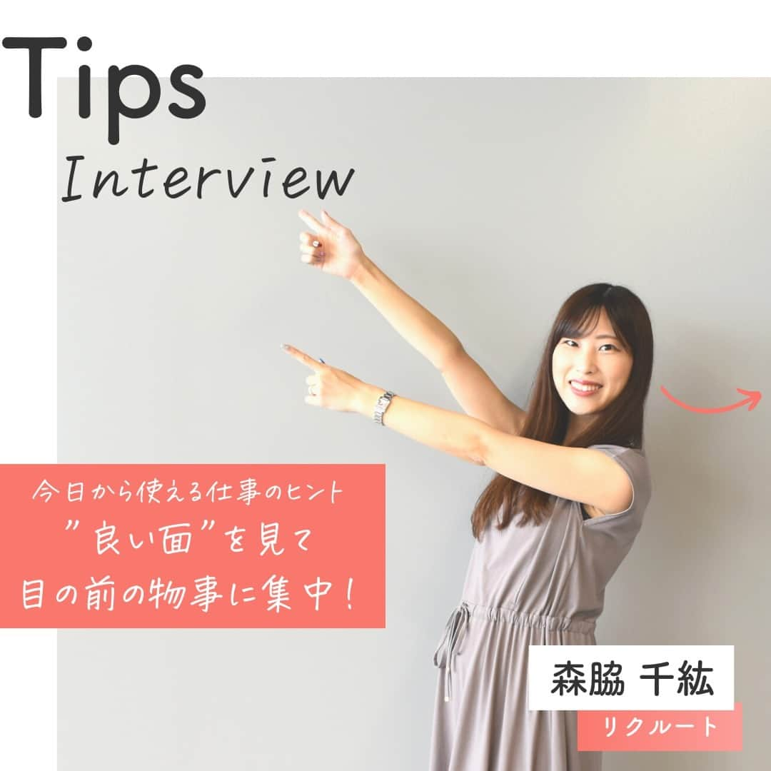 リクルートのインスタグラム：「～Tips Interview～  今日から使える仕事のヒント「”良い面”を見て、目の前の物事に集中」  👉他の投稿はこちら（@recruit___official ）  リクルート従業員へのインタビューを通じて、仕事のヒントをご紹介するTips Interview。  今回はリクルート飲食Div. 森脇千紘のエピソードからお届けします。   新しい仕事にチャレンジするためにリクルートへ転職した森脇。目標こそクリアしていたものの、その後任された新たな役職では自分の定めた成長・目標をなかなか越えられず、モヤモヤを抱えた時期がありました。   同僚と自分を比べて落ち込み、環境変化でネガティブになっていた森脇が上司のサポートを得て気づいたのは、物事の“良い面”に目を向ける大切さ。これによって森脇は、一段と成長することができたのです。  気持ちや頭を切り替えて目の前のことに素直に取り組むことで、前向きな変化を遂げていきます。  成長実感というのは、うすい紙を一枚ずつ重ねていくようなもので、すぐにはつかみづらいものかもしれません。 ですが、ブレずに全力でトライしてみたらきっと、積み重ねたものは揺らぎない自分の宝になっていくはずです。  ♢♢♢♢♢♢♢♢♢♢♢♢♢♢♢♢♢♢ リクルート公式アカウントでは、 今日から使える仕事のヒントや、 リクルートの仲間・従業員のインタビューを発信中！ 👉 @recruit___official ♢♢♢♢♢♢♢♢♢♢♢♢♢♢♢♢♢♢  #RECRUIT #リクルート ― #インタビュー #社員インタビュー #followyourheart #体験談 #まだここにない出会い #仕事 #仕事術 #社会人 #社会人の勉強垢 #大人の勉強垢 #ビジネスシーン #仕事の悩み #営業 #営業職 #前向き #行動 #マインドセット #考え方 #考え方を変える #考え方を学ぶ #ヒント #成功の秘訣 #キャリア #自分らしく働く #成功 #コツ #成長 #学び」