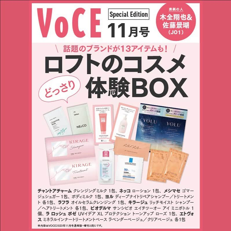 VOCE編集部さんのインスタグラム写真 - (VOCE編集部Instagram)「9月21日発売のVOCE11月号スペシャル版特別付録は、話題の９ブランド合計13点が付いてくる、ロフト「ツヤ肌＆ツヤ髪体験」BOX！　ロフト @loft_cosme で大人気のアイテムをこれでもか！と詰め込んだスペシャルボックスには、スキンケア、ボディケア、ヘアケア、ベースメイクと“全身磨き”ができるアイテムをギュギュッとセットにしてお届けします。  スペシャル版 特別付録① 濃いアイメイクも摩擦レスでするん。 敏感な目元をやさしくケア ビオデルマ　サンシビオ エイチツーオー アイ（１包）  スペシャル版 特別付録② オイルとバームのいいとこ取り！　美容液級クレンジング ラフラ　オイルセラムクレンジング（１包）  スペシャル版 特別付録③ セラミド補給※1で潤いを守りながら毛穴汚れまでスッキリオフ チャントアチャーム　クレンジングミルク（１包）  スペシャル版 特別付録④ 肌を整え素肌美を格上げし、もっちりハリ肌へ ネッコ　ローション（１包）  スペシャル版 特別付録⑤ ヘルシーな素肌感と透明感※でツヤ美肌を演出する※名品トーンアップUV ラ ロッシュ ポゼ　UVイデア XL プロテクション トーンアップ ローズ（１包） ※ メイクアップ効果による  スペシャル版 特別付録⑥ “素肌がもとからキレイな人”を演出するスキンケアベース エトヴォス　ミネラルインナー トリートメントベース（各１包）  スペシャル版 特別付録⑦ 寝ている間に濃密集中補修！　見違えるほどのうるツヤ美髪へ YOLU　ディープナイト リペアシャンプー／トリートメント（各１包）  スペシャル版 特別付録⑧ “天使の生ツヤリング”がきらめくつるんとまとまる髪に キラージュ　リッチモイスト シャンプー／ヘアトリートメント（各１包）  スペシャル版 特別付録⑨ お風呂場でボディケア完了！触れたくなる柔肌へ meshimase　ゴマージュシュガー／ボディミルク（各１包）  （PR担当　K） －－－－－－－－－－－－－－－－－－－－⠀ VOCEのinstagramでは新作コスメ情報やメイクテク、撮影舞台裏を毎日お届け！⠀ ぜひフォロー&チェックして！！⠀ 👉@vocemagazine  #voce #vocemagazine #新作コスメ #コスメ好きさんと繋がりたい #美容好きさんと繋がりたい #キレイになるって面白い #voce10月号 #VOCE通常版 #JO1 #木全翔也 #佐藤景瑚 #LOFT #ロフト #ビオデルマ #ラフラ #チャントアチャーム #ネッコ #ラロッシュポゼ #エトヴォス #YOLU #キラージュ #meshimase  #付録つき雑誌 #雑誌付録コスメ」9月11日 11時30分 - vocemagazine