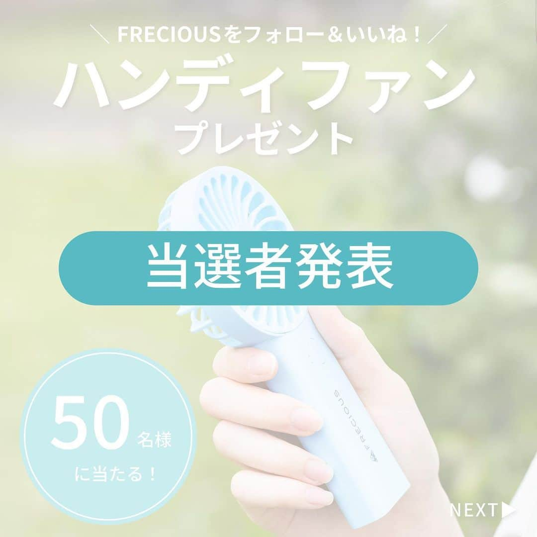 フレシャス公式(FRECIOUS) のインスタグラム：「【✨当選発表✨】  皆さま、お待たせいたしました☺  先日まで実施しておりましたプレゼント企画  「ハンディファンキャンペーン」の 当選発表をいたします🎁  コメント欄にアカウントのタグを  つけさせていただいた方が当選となります！  たくさんのご応募から  見事ご当選された皆さま、  誠におめでとうございます✨  *********  ▼▼ ご当選者さまへ ▼▼  当選者の方にのみ、当アカウントから  当選の旨のDMをお送りいたします。  恐れ入りますが《2023年9月14日(木)》までに  ご回答をお願いいたします！  賞品が到着しましたら、 「#フレシャス」、「@frecious_official」をタグ付けの上、  当選報告のご投稿をいただけたらとても嬉しいです！ *********  <キャンペーンに関する注意事項> ■賞品発送について■  ※2023年9月14日(木)までにご連絡が無かった場合は、対象外とさせていただきます。  ※お送りいただいた情報に不備がありました場合は対象外とさせていただきます。  ※配送業者の受け取り期限内にお受け取りいただけなかった場合は再送のご対応はできかねますのでご了承ください。 ※賞品内容の変更は致しかねます。  ※フレシャス公式を名乗る”偽アカウント”にご注意ください。弊社公式アカウントは、本アカウントのみで す。  ―――――――――――――――  ■フレシャス公式Instagram■  @frecious_official  心地よい暮らしを提案する「フレシャス」は、  ウォーターサーバーの活用術や  インテリア・収納・レシピなど  暮らしのアイディアを発信しています 🕊 ―――――――――――――――  #フレシャス #FRECIOUS #天然水  #ウォーターサーバー  #プレゼントキャンペーン #オリジナルグッズ  #フォローキャンペーン  #ハンディファン  #ウォーターサーバーのある暮らし  #当選発表」