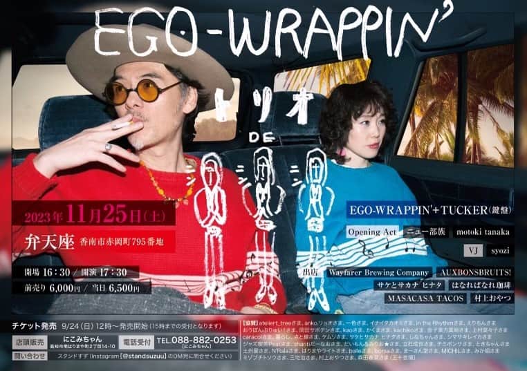 のインスタグラム：「. 高知県で行われる「EGO-WRAPPIN' トリオ DE ニンニンニン」への出演が決定しました！ Key. TUCKERさん @tuckerelecton との3人編成で出演します。 是非ご来場ください。  EGO-WRAPPIN'「トリオ DE ニンニンニン」  開催日程：2023年11月25日（土） 会場：弁天座（高知県香南市赤岡町795番地） 開場 16:30 / 開演 17:30 出演：EGO-WRAPPIN'+TUCKER(鍵盤) Opening Act：ニュー部族 / motoki tanaka VJ：syozi  チケット料金： 前売り/6,000円、当日/6,500円  チケット購入方法は以下をご確認ください。  ［エゴラッピンのライブ、チケット発売日のお知らせ］  お待たせしました！ 11月のエゴラッピンのライブ、チケット発売日のお知らせです。 企画の3人で、アナログ手法で対応しますので、ご不便をおかけしますが、どうぞよろしくお願いします。  日時  9月24日(日) 12時から、にこみちゃんの店内で販売スタートします。 遠方など、直接お越しになれない方は、にこみちゃんの固定電話でも受付いたします。 店内販売も、電話受付も、15時で締め切らせていただきます。  それ以降の販売は、企画3人の店舗で販売を続ける予定ですが、売り切れ次第、SNSでお知らせしますね。  @standsuzuu @motok1tanaka @nicomi_chan  今までの感じですと、お並びいただいてました。当日はまだ暑いかも。 お天気悪いかも。お待たせするのは申し訳ありませんが、スムーズに進めるよう頑張りますので、ご予定されている皆さんも、体調お気をつけて。  まだ印刷は上がっていませんが、今回のビジュアルはこちらです！ すてきなデザインは今回もシバさん。いつもありがとう！  @merryroland  印刷上がったら、街角で見つけてくださいね。どうぞ、楽しみにお待ちください〜。  お問い合わせは、スタンドすずのDMまでどうぞ〜。  #egowrappin #エゴラッピン  #tucker  #高知県 #弁天座」