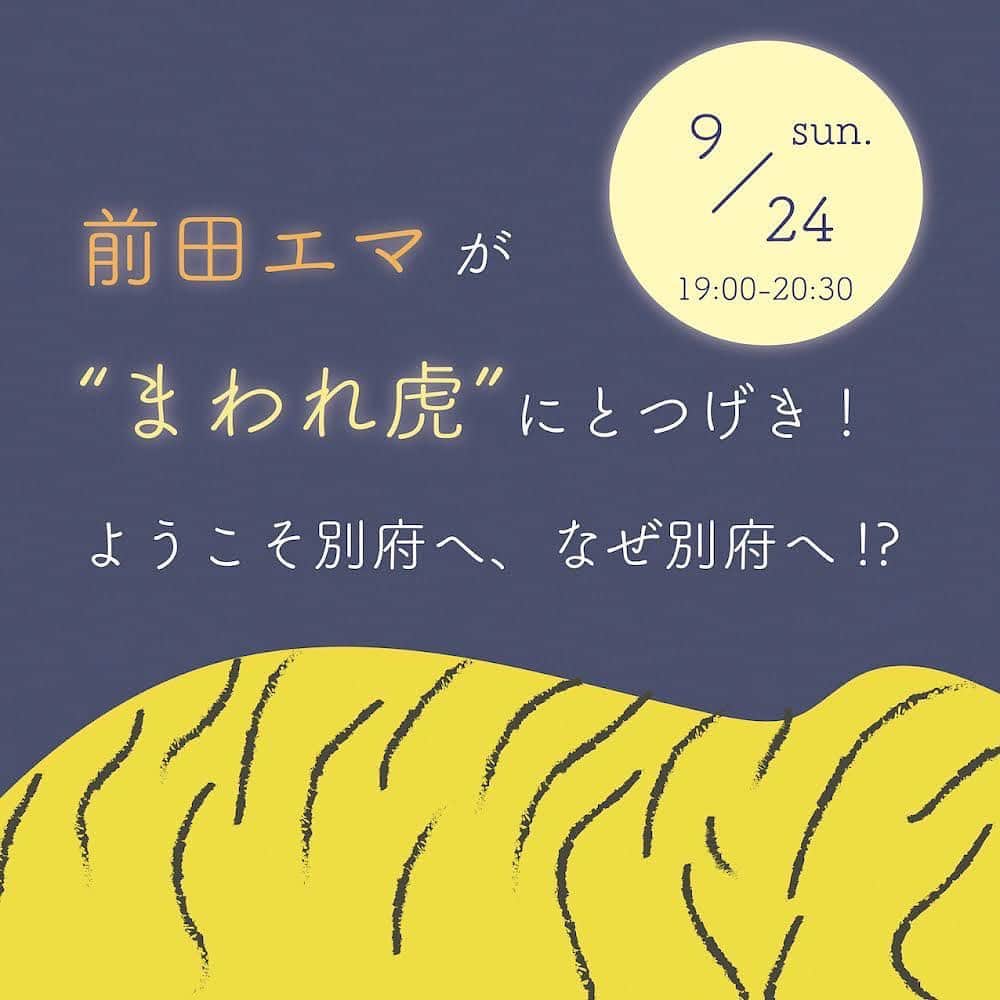 前田エマのインスタグラム：「みなさん！聞いて！たのしいお知らせです！！9/23〜25まで大分県の別府♨️でアートフェア  @art_fair_beppu があり、そちらに絵を出展するのですが 、私はもう何度も何度も遊びに行くくらい別府がだいすきなんですね。そこでせっかくなら何かイベントできないかなー？と、別府に住む最高なお友達に相談したところ「近所に面白そうな本屋ができるよ！」って教えてもらって、それが「まわれ虎」という @mawaretora お店です！1999年生まれの東京から移住したふたりが、あれよあれよと始めることとなったお店は、本を売るだけじゃないんです！てか、あの、私が今まで出会ってきた移住してお店を始める人たちって、仕事をいろいろやってきて、人生経験も積んできて、よし！今だ！！って感じで始める人が多い中、大学卒業したばかりのふたりが、なぜこの地で店を始めることになったのか、とても興味がありまくり！！なんです。しかも、私が大好きな別府！！いろんな人の人生を聞くこと、そして大好きな別府に、行きたい場所が増えたうれしさ！！そんな話をいろいろしてみたいとおもいます！ ぜひみなさんでのほほんと、たのしい人生の話をしましょう〜！ ご参加受付中です。　@mawaretora のホームページからどうぞ。ストーリーのアーカイブにもあげてます。  最高なお友達であるバサラハウス　@basara_house_beppu を営む園ちゃん @sono_noqoodo ありがとう！！ ・・・ 秋夜のトークライブのお知らせです。  あれよあれよとお店をできることになった！というところから、さらにはご近所で見守ってくれている先輩が繋いでくれて、エマさんを招いてトークライブを開催することに。  まだがらんどうな2階に、私たちの緊張を少し和らげるためにもゆったりとした場所をつくってお待ちしています。 みんなで座布団を敷いて、ちゃぶ台を囲んで、本にお菓子と飲み物を添えて、よい夜を過ごせたら嬉しいです。  エマさんの本もたくさんご用意しています！ぜひ店頭でお買い求めください。  イベントのチケットはまわれ虎online storeまたは店頭まで！(プロフィールにリンク貼っています。)  🐅  「前田エマが “まわれ虎” にとつげき！　ようこそ別府へ、なぜ別府へ!？   日時：2023年9月24日（日）19:00〜20:30 場所：まわれ虎（〒874-0920 大分県別府市北浜3丁目1-3）※会場は階段を上がって2階になります。 出演：前田エマ、まわれ虎店主の2人 参加費：1200円（税込）　（おまけに焼き菓子とドリンクが付きます。） 定員：20名  --------   東京から大分・別府へ移住して、2023年9月10日に「まわれ虎」を開店することになりました。   別府は、様々な人が居て、予想もしないおもしろい展開が起こる場所。 近いうちにお店をしたいなと思っていたら、とんとん拍子であれこれ決まり、すぐに開店できることに。 さらに、別府が大好きという前田エマさんがまわれ虎へ来てくれることになりました！   前田エマさんは、2018年から始まった大分県の魅力を発信するプロジェクト「大分で会いましょう。」のガイド役を務めていたり、2023年9月23日〜25日にかけて開催される、別府を舞台にしたアートフェア「Art Fair Beppu 2023」にも参加されています。   別府という土地のこと、「まわれ虎」として何をしていきたいかなどを、様々な街やお店を見てきた前田エマさんと共に、じっくりお話しするオープニングイベントを開催します。   当日は、前田エマさんの小説集『動物になる日』のサイン会も開催します。   お菓子とドリンクをご用意し、集まってくれた皆さまとゆったり時間を過ごせたらと思います。ぜひご参加ください。       出演者プロフィール： 前田エマ 1992年神奈川県生まれ。東京造形大学卒業。モデル、写真、ペインティング、ラジオパーソナリティなど、活動は多岐にわたり、エッセイやコラムの執筆も多数おこなっている。2022年6月に初の小説集『動物になる日』（ちいさいミシマ社）を上梓。   まわれ虎 1999年東京生まれのふたり。2023年4月に別府へ移り住む。生活を土台に、ふたりで活動していく名として「まわれ虎」と付け、本を中心としたお店を始める。」