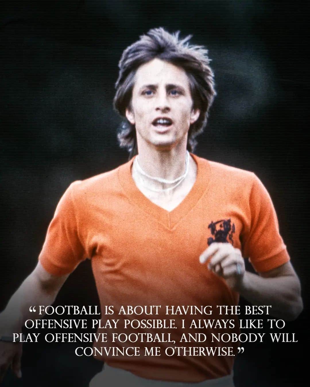 ヨハン・クライフのインスタグラム：「On the 14th of each month we share one of Johan’s famously brilliant and simple quotes. 💬   Today's is: "Football is about having the best offensive play possible. I always like to play offensive football, and nobody will convince me otherwise." ⚽   #CruyffLegacy」