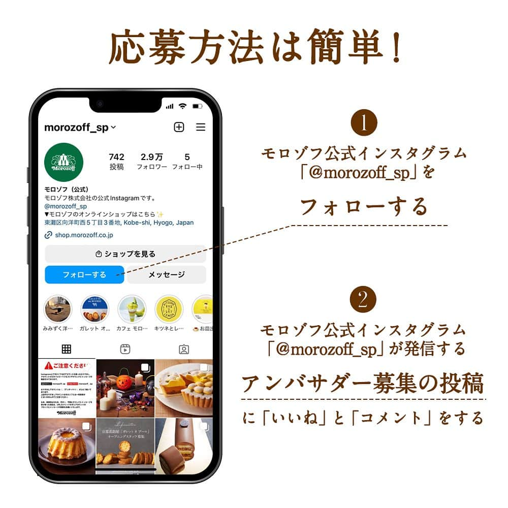 モロゾフ（公式）さんのインスタグラム写真 - (モロゾフ（公式）Instagram)「＼本日から！モロゾフスイーツアンバサダー募集開始／ ⁡ モロゾフのスイーツの魅力を発信していただけるアンバサダーを募集いたします✨  ⁡チョコレートやチョコレートを使ったスイーツが大好きという方、 モロゾフファンの方、 一緒にモロゾフを盛り上げていただける方、 ぜひこの機会にご応募いただければ嬉しいです😊 ⁡ ご応募お待ちしております！ ⁡ ------------------------ ⁡ 【モロゾフスイーツアンバサダーとは】 ⁡ モロゾフの秋冬限定のスイーツを暮らしの中で楽しむ様子を、インスタグラムの写真や動画で紹介していただきます。 ⁡ ⁡ 【アンバサダーキャンペーン内容】 ⁡ 下記スケジュールで弊社の秋冬限定商品を無料でお送りいたします。 指定の期間中にお送りした商品を使った写真や動画を１回以上インスタグラムで投稿していただきます。 投稿には2つのハッシュタグ（「#モロゾフスイーツアンバサダー23秋冬」、「#morozoff」）と モロゾフアカウント（@morozoff_sp）のタグ付けをお願いいたします。 ⁡ ＊商品送付スケジュール ⁡ <10月中旬 > フェイバリット 32個入 ⁡ <11月上旬 > サブレオショコラ 12個入 ⁡  【募集人数】 ⁡5～10名様程度 ⁡ 【募集期間】⁡ 2023年9月15日（金）～9月30日（土）23：59 ⁡ 【就任期間】⁡ 2023年10月中旬〜11月30日（木） ⁡ 【応募方法】 ⁡ STEP①：こちらの投稿に「いいね」と「コメント」をする ⁡ STEP②：モロゾフ公式Instagramアカウント(@morozoff_sp)をフォロー ⁡ STEP③：応募完了 ⁡ ⁡ 【注意事項】 ⁡ ※なりすましアカウントにご注意ください！ ※ インスタグラムのアカウントをお持ちの方のみご応募が可能です。 ※ アカウントを非公開にされている方は選考の対象外となりますのでご了承ください。 ※ 発送は日本国内に限らせていただきます。 ※ お届けした商品の返品・交換はいたしません。 ※ 報酬は発生いたしません。 ⁡ ⁡ 【当選者発表について】 ⁡ 応募締切後、厳正な選考の上Instagramのダイレクトメッセージ（ダイレクト投稿機能）にてご連絡をいたしますので、必ずモロゾフ公式Instagramアカウントをフォローしていただきますようお願いいたします。 ⁡ 当選通知を受信後、指定の期限までに、ご連絡先、商品お届け先等、必要事項を指定の方法でご連絡ください。 ご連絡が７日以内にない場合は当選を無効とさせていただきますのでご注意ください。 ⁡ 商品発送スケジュールは、都合により多少前後する場合がございます。予めご了承ください。 ※通知設定（プッシュ通知）をオンにしてください。 ※当落確認をすることはできません。ご了承ください。 ※発送は日本国内に限らせていただきます。 ⁡ ⁡ 詳細は、モロゾフ公式ホームページをご覧ください💁‍♀️ ⁡ ------------------------ ⁡ @morozoff_sp  ⁡ ⁡ #モロゾフアンバサダー募集 #モロゾフアンバサダー募集開始 #アンバサダー募集中 #公式アンバサダー #アンバサダー募集 #モロゾフ #morozoff #チョコレート #焼き菓子 #サブレオショコラ」9月15日 11時26分 - morozoff_sp