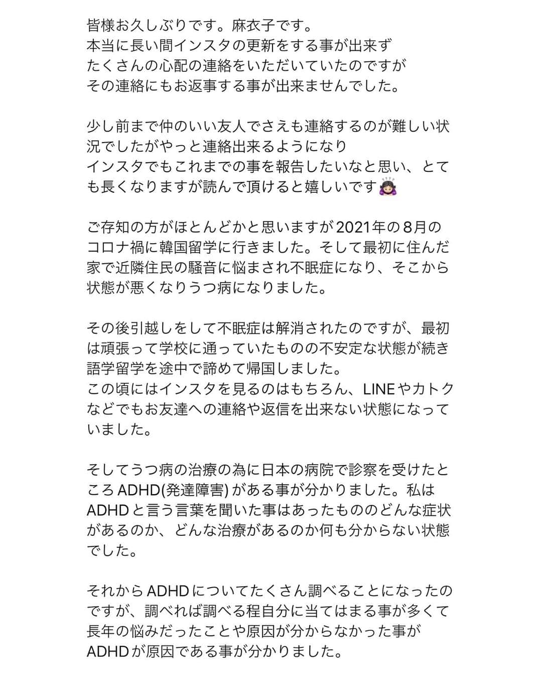 鍛治麻衣子さんのインスタグラム写真 - (鍛治麻衣子Instagram)「皆様お久しぶりです。麻衣子です。 本当に長い間インスタの更新をする事が出来ず たくさんの心配の連絡をいただいていたのですが その連絡にもお返事する事が出来ませんでした。  少し前まで仲のいい友人でさえも連絡するのが難しい状況でしたがやっと連絡出来るようになり インスタでもこれまでの事を報告したいなと思い、とても長くなりますが読んで頂けると嬉しいです🙇🏻‍♀️  여러분 오랜만입니다.마이코 입니다. 정말 오랫동안 인스타를 할 수가 없어서요. 많은 걱정의 연락을 받았습니다만, 답장을 할 수 없었습니다.  얼마전까지 친한 친구와도 연락하기 어려운 상황이었지만 이제서야 연락을 할 수 있게 되었습니다. 인스타에서도 지금까지의 일을 알려드려야 할 것 같다고 생각해 매우 길어집니다만 읽어 주시면 기쁠 것 같습니다🙇🏻‍♀️」9月17日 18時56分 - maiko_korea