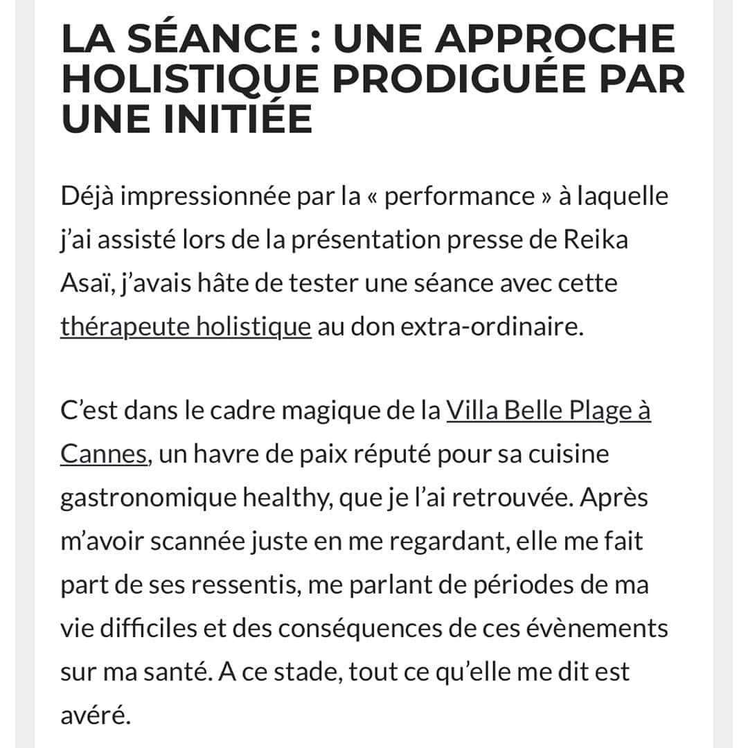 朝井麗華さんのインスタグラム写真 - (朝井麗華Instagram)「フランスの美容や健康・ライフスタイルマガジン「madamebienetre」に、カンヌでの私のメソッドデモンストレーションについてとジャーナリスト @stephzeitoun  さんの体験が掲載されました！ 日本語訳を以下に載せます☺️（Google翻訳なので間違いがあれば教えてください…！）この記事の反響がかなりあり、問い合わせ殺到！！今回個人セッションをする予定はなくスケジュールを組んでしまっていたため多数は受けれませんでしたが、「来年Reikaはまた来ます！」と皆様に約束✨ 私の記念すべきフランス初のメディア記事、全貌をご覧ください💓  ーーーーー あなたの人生を特徴づける出会いがあります。朝井麗華さんもその一人です  この明るくカリスマ性のある若い女性は、日本で有名な日本人セラピストです。 160 を超える雑誌に掲載され、美容・健康関連の様々な企業で講演し、著書は11 冊、彼女のセッションの予約は5年待ちとは、彼女の名声を示唆しています。  そして今、より多くの人を助けるために、朝井麗華はフランスで彼女の知識と経験を分かち合いたいと考えている。そこで、私は彼女に会い、彼女の "黄金の手 "を試すことができた。  【確かな知識に基づく専門知識】 17 年前に治療の分野に足を踏み入れて以来、朝井麗華は古代の知識と科学の進歩の両方を統合した効果的な治療法の研究開発に人生を捧げてきました。確固たる学歴と長年の実務経験を持つ彼女は、その分野の専門家として認められ、自分の職業に情熱を注いでいます。  朝井麗華は、革新的な技術と総合的なアプローチを通じて、タッチセラピー、鍼の様な手技療法、瞑想、その他の自然療法を用いて、何千人もの人々が感情と身体のバランスを取り戻すのを助けてきました。  【伝達への愛】 朝井麗華は単なるセラピストではなく、チャネラーです。彼女はあなたをスキャンし、あなたのトラウマをすべて検出し、彼女が学んだジェスチャーとテクニックの組み合わせによってそれらを解放しますが、何よりも彼女の直感的な認識によって導かれます  彼女によると、問題の 10% は意識的であり、90% は無意識です。したがって、体と心の両方を治療するだけでなく、感情やトラウマも治療することが不可欠です。実際、私たちが意識的に感情やトラウマを解放できないと、損傷した臓器にエネルギー嚢胞が生じます。  こうして彼女は、症状ではなく永続的な方法で問題を根絶する原因を見つけ、患者を解放するために無意識まで見ていくのです  その治療には、人の外見を変える効果もあり、しわを減らしたり、背骨を再調整した患者のシルエットを変えることができます  【セッション: 内部関係者による総合的なアプローチ】 朝井麗華さんのプレスプレゼンテーションで目にした「パフォーマンス」にすでに感銘を受けていた私は、並外れた才能を持つこのホリスティックセラピストとのセッションを試してみたいと待ちきれませんでした。  私が彼女と会ったのは、健康的なグルメ料理で有名な平和の楽園、カンヌのヴィラ ベル プラージュの魔法のような環境の中ででした。彼女は見ただけで私をスキャンした後、私が過去に持ったままのネガティヴ感情を私に伝え、私の人生の困難な時期や、それらの出来事が私の健康に及ぼす影響について話してくれました。現時点では、彼女が私に言うことはすべて真実です。  それから彼女は私に横になるように言い、1.5時間私に施術をしてくれました。彼女の手が触れると、雲の上にいるような柔らかさと温もりを感じます。彼女は私の足から頭まで、黙って私の施術をしてくれます...  治療の終わりに、彼女は私がエネルギーのバランスを取り戻すために、必要なものを再調整したことを私に確認しました。これは、私の仕事の仕方、特に本の執筆方法を変える結果をもたらすでしょう。私は明確に実践しなければなりません。そして私は、ひどい首の痛みを抱えていましたが、治療後には完全に消え、さらに、奇跡的なことが！驚くことに、注射をしたくなかった眉間のシワもかなり薄くなりました。  私はこれまでのキャリアの中で多くの治療法を試してきました。朝井麗華は、あなたが本来の自分自身を完全に実現するための生命エネルギーを取り戻すのを助ける「ソウルセラピスト」です。この「日本のシャーマン」は、間違いなく彼女の人生の使命と一致しています。それは、大きな優しさと優しさで他人の世話をすることで構成されています…それは生きる経験であり、それは天からの贈り物であると私は考えています。  Reika Asaï Pour toute demande, contacter son agent : Tél : 🇫🇷0661533608 Mail : agent@reikaassai.com   Merci beaucoup❤️ @stephzeitoun   #Reikamethod #Tuina #traumarelease #traumatherapy #bodymindspirit #subconsciousmind #Orientalmedicine #France #Cannes #Japan」9月19日 9時29分 - reikaasai