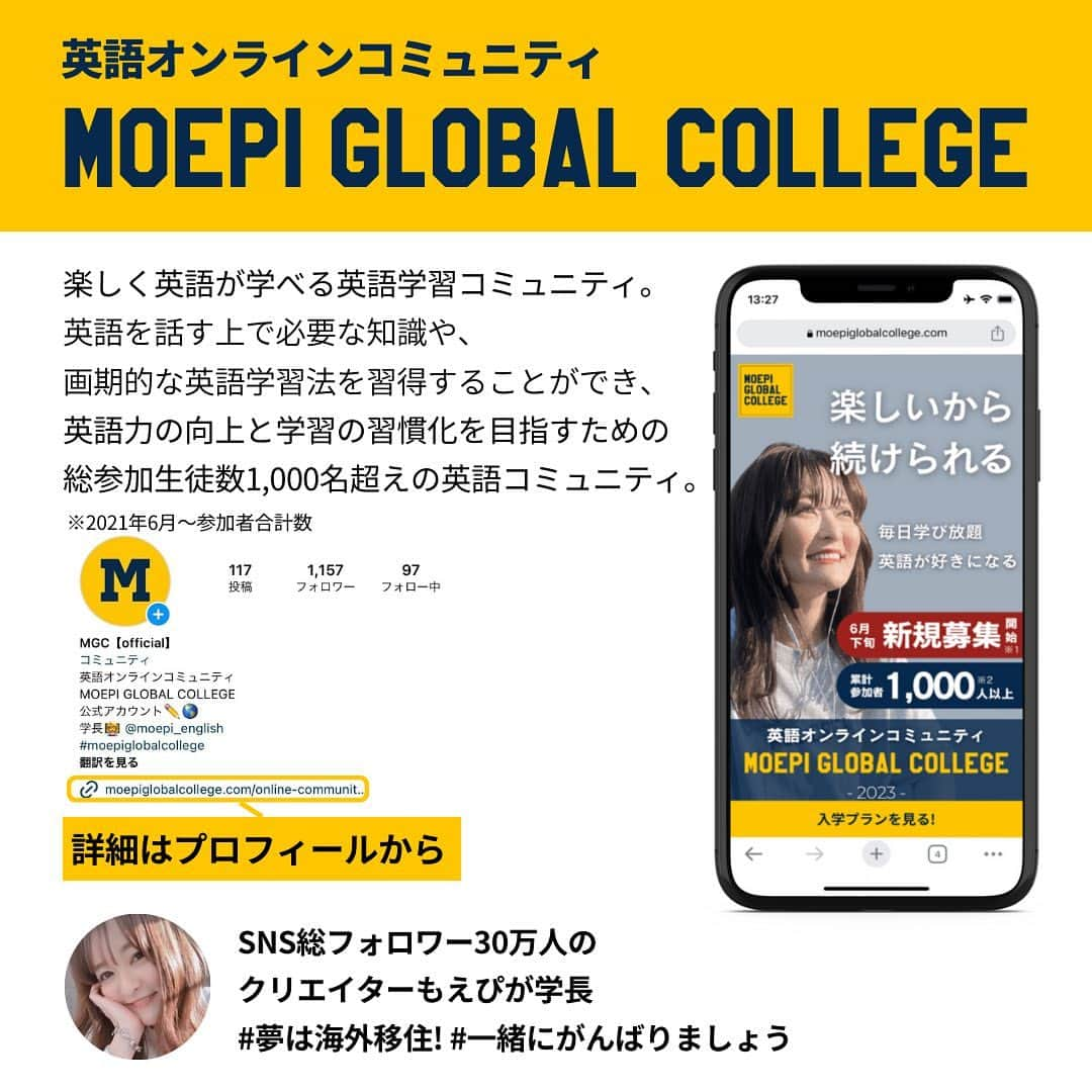 もえぴ英会話さんのインスタグラム写真 - (もえぴ英会話Instagram)「2023年最後のMGC新規募集を開始しました✨ (10/1〜MGCのFacebookグループに招待します) 募集〆切：2023年9月28(木)23:59  MGCをオープンしてから2年。  たくさんの素敵な仲間たちを出会い、ここまで来ました。 みんなが英語を楽しそうに話す姿、 自分に自信を持って前よりも笑顔が増えた時、 挑戦をすることを報告してくれる時、 悩みを聞いて「大丈夫よ！」って笑い飛ばす時。  全ての時間が私にとって幸せで、生き甲斐となっています🌞  英語を学べる教材や英会話スクールはたくさんあると思いますが、私が目指したい場所は英語はもちろんのこと、人生のストーリーを一緒に楽しむ。  喜怒哀楽を共にする(怒はやめてねw)そんなあたたかくて、心の拠り所となる場所です。  英語は一人でも出来ますが、頻出の単語を覚えて人と話しながら練習をしたり、誰かと一緒に学ぶ方が上達スピードが早いと確信しています。  私は自分自身の選択肢を増やしたくて英語を学んでいます。 将来的に子どもができたときに海外で育てられたらいいななんて思いながら永住権を目指しています。  人それぞれ目的や目標は違いますが、一つ言えることは英語は努力しないと身につかないということです。 それと同時に短期間で身に付くという魔法はありません。  コツコツ、地道に努力していきましょう。 スタート地点やスピードがそれぞれ違うのは当たり前です。  とにかく自分を信じて諦めずにやっていきましょう🌎  もえぴ  #英会話 #英語の勉強 #英語勉強法 #英語勉強中 #英語初心者 #英語学習法 #英会話勉強法 #もえぴ英会話 #moepiglobalcollege #留学準備 #ビジネス英語」9月19日 22時09分 - moepi_english