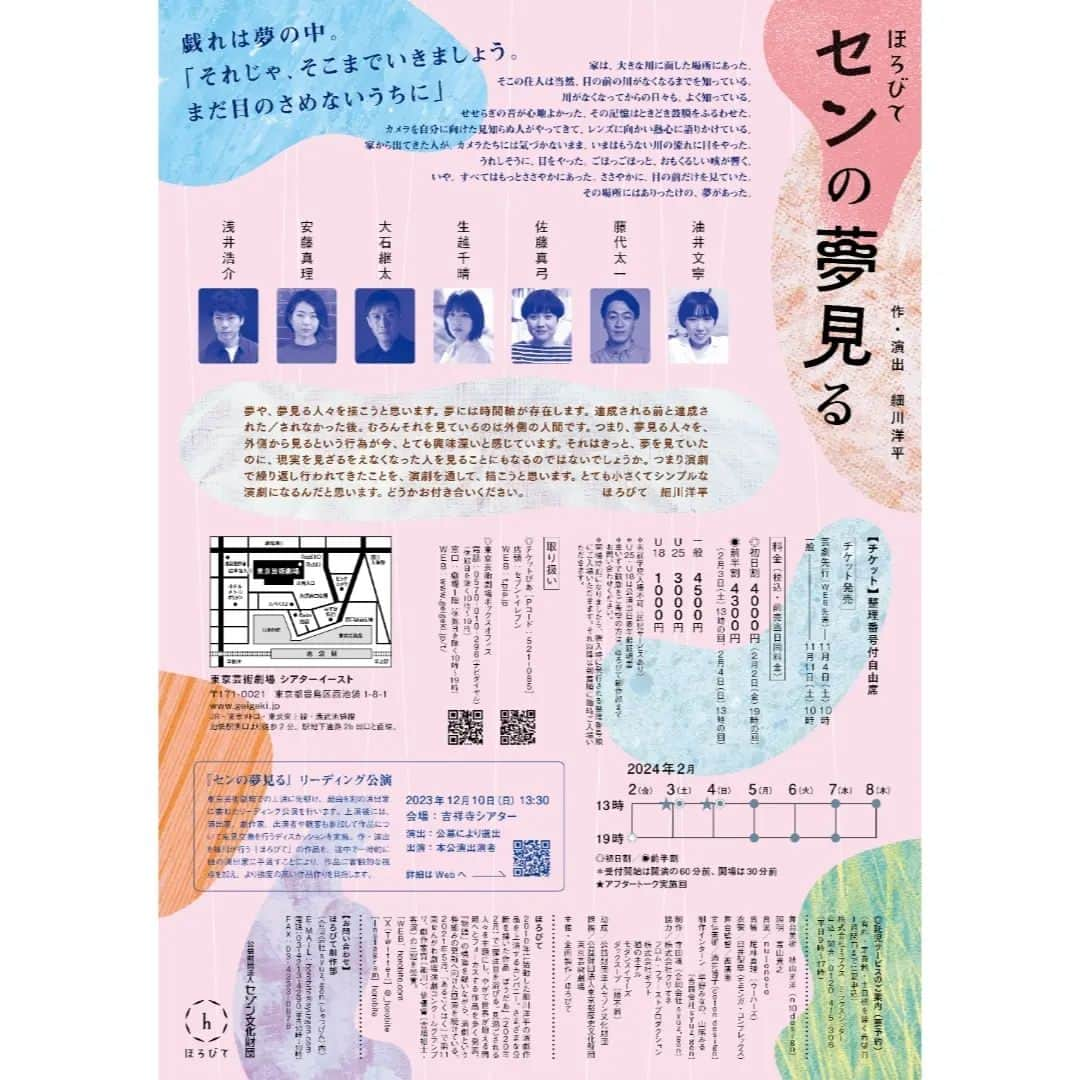 生越千晴さんのインスタグラム写真 - (生越千晴Instagram)「ほろびて『センの夢見る』  公演詳細&チラシビジュアル公開されました。 ぜひ観に来てもらえたら嬉しいです！  🎫チケット発売 11/4 芸劇先行 (Web先着) 11/11 一般  【出演】 浅井 浩介 安藤 真理 大石 継太 生越 千晴 佐藤 真弓 藤代 太一 油井 文寧  【日時】 2024年2月2日(金)－ 2月8日(木) 2月2日（金）19:00◎ 2月3日（土）13:00◉★ 2月4日（日）13:00◉★ 2月5日（月）13:00／19:00 2月6日（火）19:00 2月7日（水）13:00／19:00 2月8日（木）13:00  ◎初日割／◉前半割 ＊受付開始は開演の60分前、開場は30分前 ★アフタートーク実施回  【会場】 東京芸術劇場シアターイースト  【チケット】 [前売・当日共／整理番号付き自由席] 一般：4,500円 ◎初日割：4,000円［2月2日(金) 19:00の回］ ◉前半割：4,300円［2月3日(土) 13:00の回、2月4日(日) 13:00の回］ U25：3,000円 U18：1,000円  【スタッフ】 美術︰秋山光洋（n10design） 照明︰富山貴之 音楽︰nujonoto 音響︰尾林真理（ウーハーズ） 衣装︰臼井梨恵（モモンガ・コンプレックス） 舞台監督︰西廣奏 宣伝美術︰酒井博子（coton design） 制作インターン︰平野みなの、山尾みる（合同会社syuz'gen） 制作︰寺田凜（合同会社syuz'gen）  #ほろびて #センの夢見る #일본연극」9月20日 17時32分 - chiharu_ogoshi