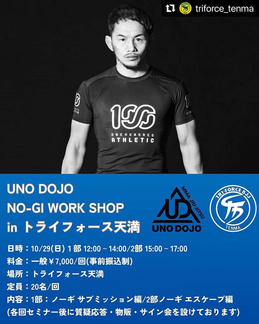 宇野薫のインスタグラム：「トライフォース天満で UNO DOJO NO-GI WORK SHOP  自分が得意な攻めと守りの技をお教えいたします‼︎  詳しくはトライフォース天満まで ご参加お待ちしてます‼︎  #Repost @triforce_tenma with @use.repost ・・・ 【拡散・保存希望】 10/29(日)トライフォース天満にて総合格闘家・宇野薫選手のノーギセミナーを実施いたします。  今回は2部制です。 一部:サブミッション(アタック)編 二部:エスケープ(ディフェンス)編 (二部連続参加の場合 合計金額から2000円OFF)  日程:10/29(日) 持ち物:ノーギユニフォーム (ラッシュガード、もしくはTシャツなど動きやすい服装でも可)  応募方法:info@tf-tenma.com にメール もしくは当アカウントにDM送信 応募の際は下記情報の入力をお願いいたします。 ・氏名 ・所属道場 ・参加される部 ・メールアドレス  【参加料金 徴収方法】 今回は事前振込制になります。 応募いただいた連絡先に、振込先の口座情報をお送りします。 ※入金完了で応募が完了となります。ご注意ください。  〈キャンセルについて〉 ご予約につきまして以下の期間内にご連絡いただいた場合はキャンセル料が発生します。 前日：50％ 当日：100％  【タイムテーブル】 (第１部) 12時～13時30分：セミナー 13時30分～14時：質疑応答・写真撮影・物販・サイン会  (第2部) 15時～16時30分：セミナー 16時30分～17時：質疑応答・写真撮影・物販・サイン会」