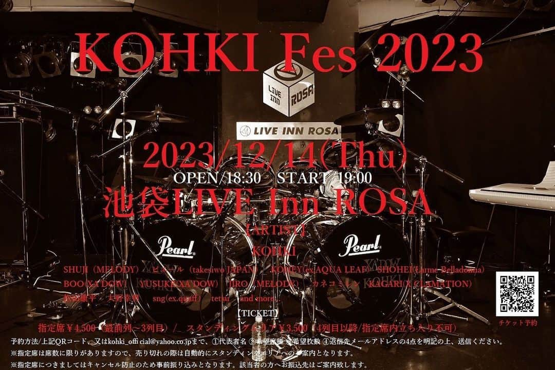 カネコアキさんのインスタグラム写真 - (カネコアキInstagram)「KOHKI Fes 2023   2023/12/14(Thu) 池袋LIVE Inn ROSA   OPEN/18:30 START/19:00   【TICKET】 指定席（最前列～3列目以内）￥4,500 ※1 スタンディングエリア/￥3,500（4列目以降） ※2 ※1.指定席エリアの方は、立ち上がっての観覧が可能です。 ※2.スタンディングエリアの方は指定席エリア内へ入る事は出来ません。 また、演出や演者が見えづらい場合がございます。   【チケット予約】 kohki_official@yahoo.co.jp ①  代表者名 ②  希望席種 ③  希望枚数 ④  連絡先（メールアドレスor携帯電話番号） 上記4点を明記の上、送信ください。 先着順となりますので、指定席が売り切れの際は自動的にスタンディングエリアでのご案内となります。 尚、指定席につきましてはキャンセル防止のため、事前振り込みとさせて頂きます。 お振込先などは該当者の方へ直接ご連絡致します。     【ARTISTS】 KOHKI（X CLAMATION） SHUJI（MELODY） ピエール（takesiwo JAPAN） KOHEY(ex,AQUA LEAF) SHOHEI(Larme Belladonna)  BOO(XA’DOW)  JIRO（MELODY）  カネコミレン  KAGARI(ex, Cynthia) 松田康平  大野幸男  tetsu   and more」9月21日 14時39分 - mirenkaneko810