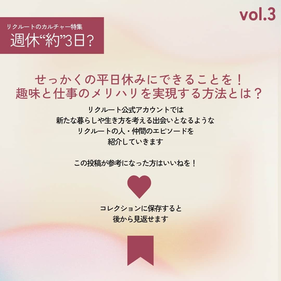 リクルートさんのインスタグラム写真 - (リクルートInstagram)「～リクルートのカルチャー特集～ 👉他の投稿はこちら（@recruit___official ）  リクルート従業員へのインタビューを通してリクルートのカルチャーをご紹介するシリーズ、今回のテーマは、「週休”約”3日」。  リクルートは、2021年度からの個人で自由に休む日を設定できる「フレキシブル休日 （通称：フレ休） 」を導入し、年間休日及び休暇数*が、年間130日から145日に増加しました。年間平均では週休2.8日となります。 *休日年間140日、入社時に15日休暇を付与（うち5日は指定休として消化） 年間労働時間はそのままに、1日の所定労働時間を30分伸ばしたため給与の変更はなく、休暇ではなく休日のため取得必須の制度で、通常の土日同様、休む目的も問いません。  今回は、編集（旅行領域）藤内 秋桜のフレキシブル休日を取得した平日休みに着目。  「社員同士でお互いにプライベートも尊重した働き方ができている雰囲気が心地良い」と語る藤内。 平日に1日お休みを取得し、自分のリフレッシュ時間に有効活用する藤内の「週休”約”3日」の使い方に密着しました。  ♢♢♢♢♢♢♢♢♢♢♢♢♢♢♢♢♢♢♢♢♢♢♢♢♢♢  リクルート公式アカウントでは、  明日から使える仕事のヒントや、 リクルートの仲間・従業員のインタビューを発信中！ 👉 @recruit___official ♢♢♢♢♢♢♢♢♢♢♢♢♢♢♢♢♢♢♢♢♢♢♢♢♢♢  #RECRUIT #リクルート ― #インタビュー #社員インタビュー #followyourheart #まだここにない出会い #体験談#キャリア #カルチャー特集 #社会人 #休日 #休日の過ごし方 #プライベート #平日休み #平日休みの過ごし方 #フレキシブル #趣味 #趣味の時間 #リフレッシュ #サウナ #ランチ #自分時間 #働き方を考える #働き方改革 #働き方の選択」9月22日 18時03分 - recruit___official