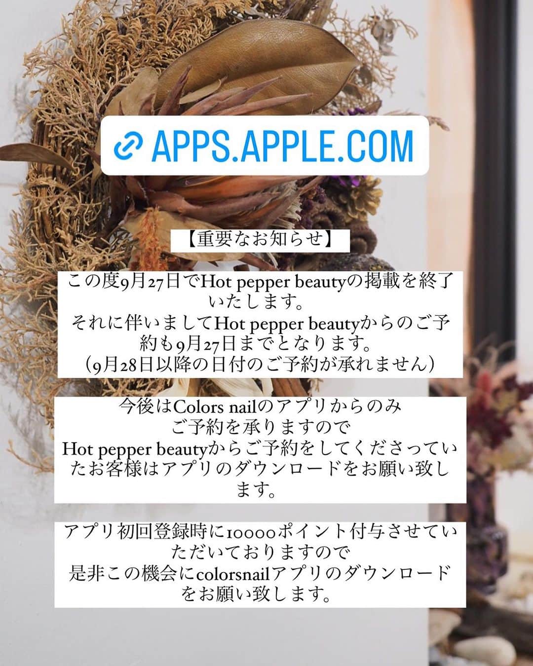 FanFanのインスタグラム：「【重要なお知らせ】  この度9月27日でHot pepper beautyの掲載を終了いたします。 それに伴いましてHot pepper beautyからのご予約も9月27日までとなります。 （9月28日以降の日付のご予約が承れません）  今後はColors nailのアプリからのみ ご予約を承りますので Hot pepper beautyからご予約をしてくださっていたお客様はアプリのダウンロードをお願い致します。  アプリ初回登録時に10000ポイント付与させていただいておりますので 是非この機会にcolorsnailアプリのダウンロードをお願い致します。」