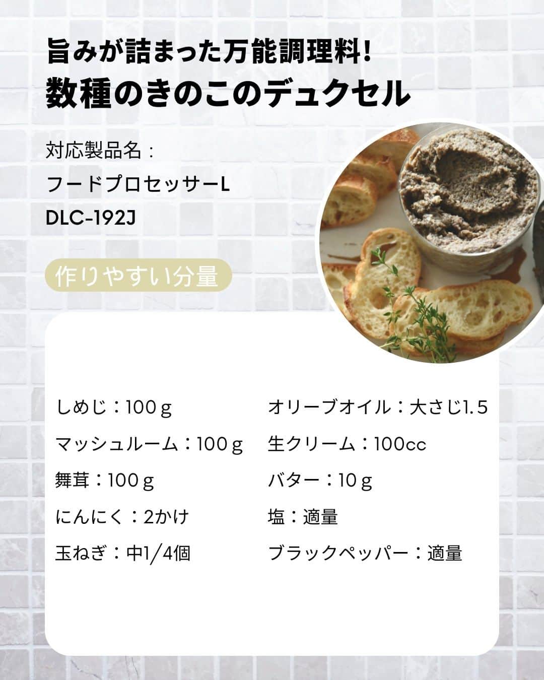 Cuisinart(クイジナート)ジャパン公式アカウントさんのインスタグラム写真 - (Cuisinart(クイジナート)ジャパン公式アカウントInstagram)「🧑‍🍳フードプロセッサーで簡単！万能調味料「デュクセル」🍄  きのこの旨味がぎっしり詰まった万能調味料 「デュクセル」 細かく刻んだきのこや玉ねぎをバターでゆっくり炒めてペースト状に煮詰めたものです。  そのままバゲットに添えてワインのお供に😋 白ワインや生クリームでのばして お肉やお魚のソテーのソースとしても活躍します💪  クイジナートの「フードプロセッサーL」は 3~4人前が一度に作れる大容量サイズ。  包丁では面倒な細かいみじん切りも、 ハイパワーだからあっという間に下ごしらえ完了！  まとめて作って保存するのがおすすめです。 秋の味覚を堪能しましょう🍂  🍄数種のきのこのデュクセル  📝作りやすい分量  しめじ：100ｇ マッシュルーム：100ｇ 舞茸：100ｇ にんにく：2かけ 玉ねぎ：中1/4個 オリーブオイル：大さじ1.５ 生クリーム：100cc バター：10ｇ 塩：適量 ブラックペッパー：適量  📝作り方 ① きのこ類、にんにく、玉ねぎを全てフードプロセッサーで細かくする。  ② フライパンにオリーブオイルを温め、中火で①を炒める。  ③途中弱火にし、水分が飛んで半量程度になるまで20分ほど炒める。生クリームと有塩バターを加え混ぜながらペースト状になるまでさらに炒め、塩とブラックペッパーを加えて味を調える。  ※しっかり目の味付けが保存にも向き、使いやすいです。  ・。・。・。・。・。・⁣  📷Photo：  @reiko.t.table  ⁣Item：フードプロセッサーL⁣ 🔍DLC-192J⁣  ⁣・。・。・。・。・。・⁣  ーーーーー クイジナート公式HPでは、毎日の料理が楽しくなる様々な製品情報やレシピを公開中♪ 詳しくはプロフィールのリンクから！ ▶️@cuisine_art ーーーーー  #クイジナート #cuisinart #クイジナートのある生活 #クイジナートLOVE #丁寧な暮らし #暮らしを楽しむ #フードプロセッサー #フープロ #フープロのある生活 #みじん切り #おうちごはん #時短家電 #時短調理 #便利家電 #キッチングッズ #キッチン家電 #旬の食材 #下ごしらえ #作り置きおかず #デュクセル #おつまみ #しめじ #マッシュルーム #舞茸 #きのこ #きのこレシピ #ワインおつまみ #舞茸レシピ #しめじレシピ #フープロ大活躍」9月25日 17時00分 - cuisine_art