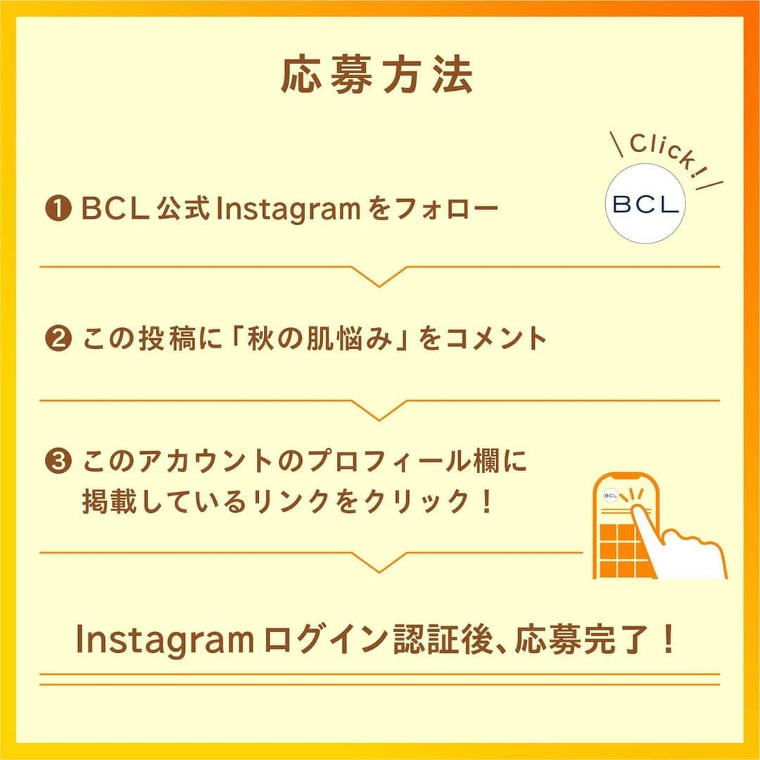 BCL公式Instagramページさんのインスタグラム写真 - (BCL公式InstagramページInstagram)「【じわっと溶ける☄️クレンジングリサーチホットジェルクレンジングCプレゼントキャンペーン🎁】 ⁡ 濃密とろみジェルが 毛穴の奥からじわ〜っと汚れを溶かし出す🔥  これ一本で4in1の温感クレンジング☝🏻 🧡メイク落とし 🧡洗顔 🧡毛穴・角質ケア 🧡マッサージ  《応募方法》 ① @bcl_company_official をフォロー ②この投稿にプレゼント商品のうち「秋の肌悩み」をコメント ③ BCLカンパニーInstagramのプロフィールに掲載しているリンクをクリック ④ Instagramログイン認証して抽選 ⁡ 《応募期間》 2023年9月26日(火)12:00〜10月5日(木)23:59まで ⁡ 《賞品・当選者数》 ●クレンジングリサーチ　ホットジェルクレンジングC ⁡ 上記アイテムを20名さまに🎁 ⁡ ⁡ ⁡ ----- ----- ----- ＜応募規約＞ 株式会社スタイリングライフ・ホールディングス BCLカンパニー（以下、弊社）が主催する、「クレンジングリサーチホットジェルクレンジングCプレゼントキャンペーン」（以下、本キャンペーン）にご応募いただくことにより、本規約に同意いただいたものとみなします。 ⁡ ・やむを得ない事情により、本キャンペーンの応募期間・賞品・当選者数は予告なく変更、またはキャンペーン中止となることがあります。 ・Meta社（旧Facebook社）およびInstagramとは一切関係ありません。 ⁡ ＜応募資格について＞ ・本キャンペーンのご応募には、Instagramへの登録（無料）が必要です。 ・Instagramではご自身のアカウントを公開状態にしてご投稿ください。 ・本キャンペーン実施期間中はInstagramのユーザーネームを変更しないようお願いいたします。 ・複数のInstagramアカウントで応募されたことが判明した場合、当選資格を無効とさせていただく場合がございま ・弊社関係者及び当キャンペーン関係者の応募はできません。 ・ご応募は日本国内にお住まいの方に限らせていただきます。 ・未成年の方は、親権者の方が応募規約に同意いただいた上でキャンペーンの応募をお願いいたします。 ⁡ ＜当選について＞ ・コメントを投稿したアカウント「@ bcl_company_official」のプロフィール欄のURLをクリックして、Instagramアカウントの認証後、賞品当選の抽選結果をご確認いただけます。 ・当選者の方には、当選賞品送付のため必要な情報をご登録いただきます。 ・当選に際して、必要な情報をご提供いただけない場合、またご提供情報に誤りがあるために賞品を送付できない場合（誤送信含む）、当選を無効とさせていただきますのでご注意ください。 ・当選が無効となった場合、その後賞品の送付依頼をいただいたとしても一切受け付けかねます。なお、無効となった当選が発生した場合、当選人数は記載の数に達しないことがあります。 ・キャンペーンの応募状況および抽選基準、結果に関するお問い合わせにはお答えできませんので、予めご了承ください。 ・当選の権利および賞品受取の権利は当選者ご本人様のものとし、第三者に譲渡、換金することはできません。 ⁡ ＜個人情報について＞ ・ご提供いただいたお客様の個人情報は、弊社が委託したアライドアーキテクツ株式会社が厳重に管理し、当選の通知、賞品送付および賞品送付に伴う連絡に利用させていただきます。 ・また、個人を特定しない形でのサービス向上のための統計データとして利用させていただきます。賞品送付以外の目的で、お客様の同意なしに第三者提供することはありません。 ・ただし、法令に基づいて開示請求された場合はこの限りではありません。 ⁡ ＜お問い合わせ＞ @bcl_company_official のDMにて受け付けます。 ⁡ ⁡ ⚠️なりすましアカウントにご注意ください⚠️ ・キャンペーン期間中、当アカウントのなりすましの発生が予想されます。 ・個人情報の抜き取りや、フィッシングサイトへの誘導の恐れがあるため、IDが @bcl_company_official であることを確認し、それ以外のアカウントからのDMには絶対に対応しないでください。（.や_などが付け足されているケースが散見されます。） ----- ----- -----」9月26日 12時11分 - bcl_company_official