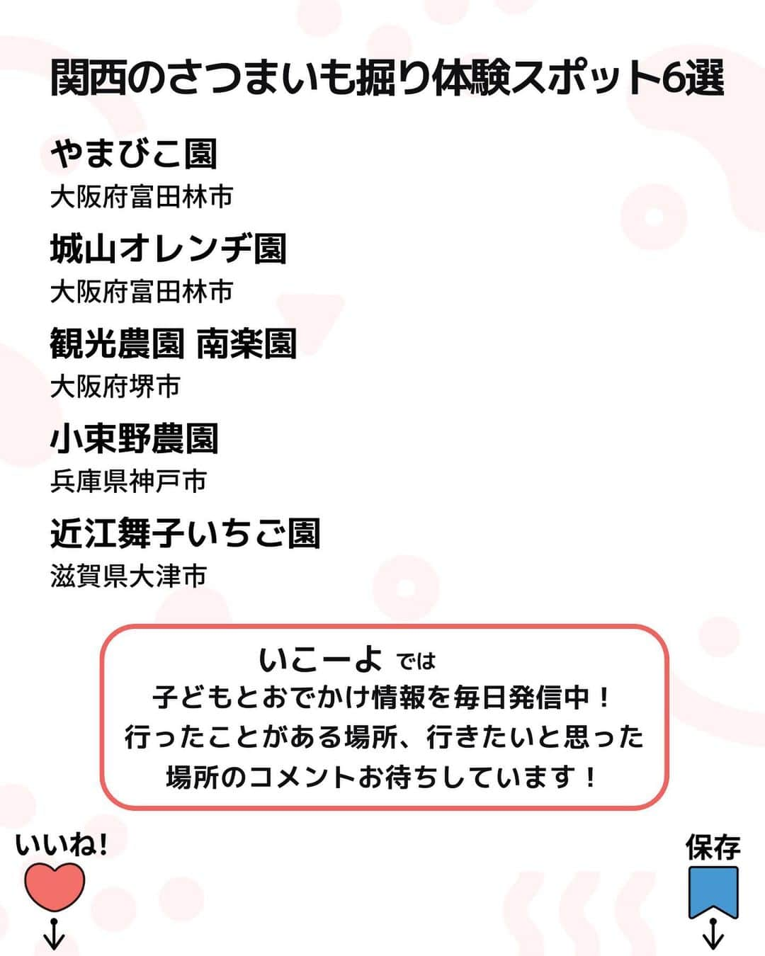 iko-yo（いこーよオフィシャル）さんのインスタグラム写真 - (iko-yo（いこーよオフィシャル）Instagram)「今回ピックアップしたのは「関西のさつまいも掘り体験スポット5選」 @ikoyo_odekakeに他の投稿も！ ーーーーーーーーーーーーーーーーーー 📍 大阪府富田林市 【やまびこ園】 #やまびこ園 富田林の豊かな自然の中で育ったさつまいも「紅はるか」は、ねっとりとした食感と甘味が特徴的で、子供の好みにあった人気の品種！ 収穫したさつまいもは園内で焼いて食べることもできます！七輪で炭火焼にして食べる焼き芋は一味違う！  📍 大阪府富田林市 【城山オレンヂ園】 #城山オレンヂ園 さつまいも、栗、みかんといった秋の味覚狩りが楽しめる「城山オレンヂ園」。どれも制限時間なしで、広大な自然を思いきり満喫できます。さつまいも掘りはスコップの貸し出しをしているため、まだ力の弱い小さな子供でもさつまいも掘りの達成感を味わえること間違いなしです。園内にはバーベキュー場もあるので、収穫したさつまいもや栗を焼いて食べるのもおすすめ！  📍 大阪府堺市 【観光農園 南楽園】 #南楽園 例年9月中旬〜10月下旬までさつまいも掘りが楽しめます。品種は「ナルトキントキ」などで、料金は1株400円、3株1,000円。しゃもじなどの道具は無料でレンタルできるので、手ぶらで参加できます。  📍 兵庫県神戸市 【小束野農園】 #小束野農園 2,000坪の畑に20,000本のさつまいもが植えられているので、周りを気にせずゆったりのんびり楽しめます！ クイックスイートは、加熱すると一般のさつまいもより甘く焼きあがります！農園内には焼き芋機も導入されていて、レンタル可能（1,500円／要予約）です。自分で収穫してその場で食べる焼き芋の味は格別ですよ♪　  📍 滋賀県大津市 【近江舞子いちご園】 #近江舞子いちご園 駅近の農園！例年9月末〜10月中旬に開催され、「鳴門金時」などの品種を収穫できます。料金は1株600円で予約制。スコップなどのレンタルはないため、収穫用の袋や軍手と一緒に持っていくのがおすすめです。  ※2023年9月15日時点の情報です。 最新の情報は公式HPや「いこーよ」サイトでご確認ください。 ーーーーーーーーーーーーーーーーーーー おでかけ情報量は日本最大級！ 子どもとお出かけ情報サイト「いこーよ」 「親子でおでかけしたい場所」をご紹介させていただいています！  お子さんとのおでかけの思い出の写真を、このアカウントをフォローの上#いこーよ #いこーよおでかけ部 をつけてぜひ投稿してください。魅力的な写真は、いこーよ公式SNSで紹介させていただきます！  募集中タグ#いこーよ #いこーよおでかけ部  「子どもと行きたい！」と思ったら保存が便利！ プロフィールのURLから「いこーよ」のサイトに行くと、他の投稿やオトクな情報などが載っています♪ ☞ @ikoyo_odekake  #いこーよ #お出かけ #おでかけ #お出かけスポット #子連れ #こどものいる暮らし #子連れスポット#子連れおでかけ #いこーよおでかけ部 #関西ママ#芋掘り#さつまいも掘り#関西芋掘り#関西さつまいも掘り#味覚狩り#秋味覚狩り」9月26日 17時12分 - ikoyo_odekake