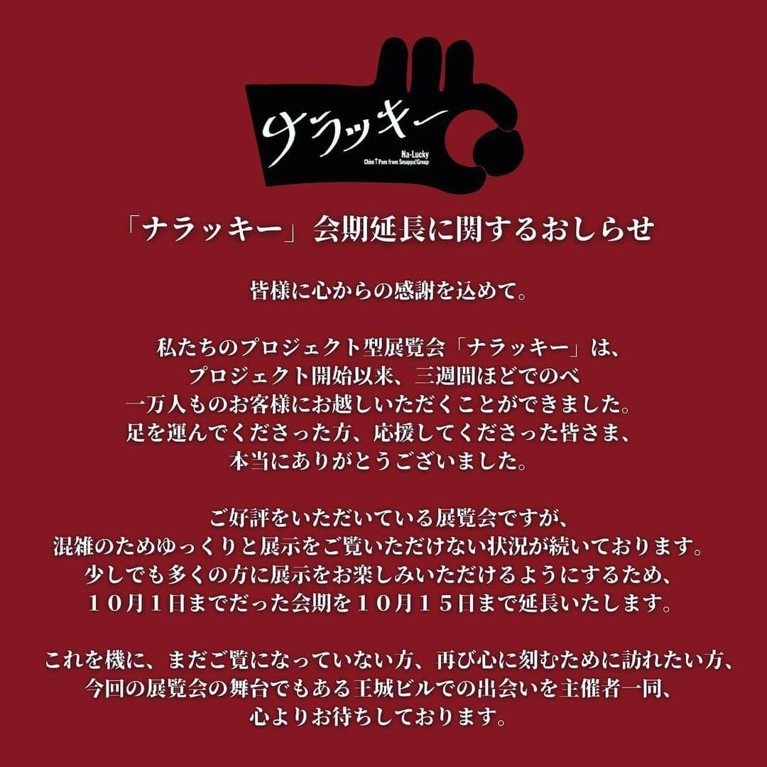 エリイ のインスタグラム：「●「ナラッキー」会期延長に関するおしらせ●  みんなー！15日までやるのが決定しました🏰 遠方のみんなもまだ見てない人もまた来る人も来てね！  　皆様に心からの感謝を込めて。  　私たちのプロジェクト型展覧会「ナラッキー」は、プロジェクト開始以来、三週間ほどでのべ一万人ものお客様にお越しいただくことができました。足を運んでくださった方、応援してくださった皆さま、本当にありがとうございました。  　ご好評をいただいている展覧会ですが、混雑のためゆっくりと展示をご覧いただけない状況が続いております。少しでも多くの方に展示をお楽しみいただけるようにするため、10月1日までだった会期を10月15日まで延長いたします。  　これを機に、まだご覧になっていない方、再び心に刻むために訪れたい方、今回の展覧会の舞台でもある王城ビルでの出会いを主催者一同、心よりお待ちしております。  ＊＊＊＊＊  ●INFORMATION● ナラッキー Chim↑Pom from Smappa!Group  会 期：2023年9月2日（土）〜10月1日（日）→10月15日（日）まで延長！ 火曜日休館。また、10月2日（月）もメンテナンスのため休館いたします。  会 場：王城ビル（歌舞伎町1−13−2） https://ohjo.jp  開館時間：15:00～21:00（最終入館 20:30）*1Fレストラン、ショップは22:00 まで営業  ※ただしイベントによって時間変更予定  料 金：2,000 円（併設されるレストラン、ショップは入場無料） ※学生の方は学生証提示で1,500円 ※障がい者の方は手帳提示で1,500円（付き添い1名まで。なお、館内のバリアフリー未対応ですのでご留意ください） ※新宿区民の方は入館時証明書提示で100円引 ※小学生以下無料、キッズルーム完備  オンラインサイト： www.hellonaraku.com  「ナラッキー」主催 大星商事株式会社（王城ビル所有者） Chim↑Pom from Smappa!Group Smappa!Group」