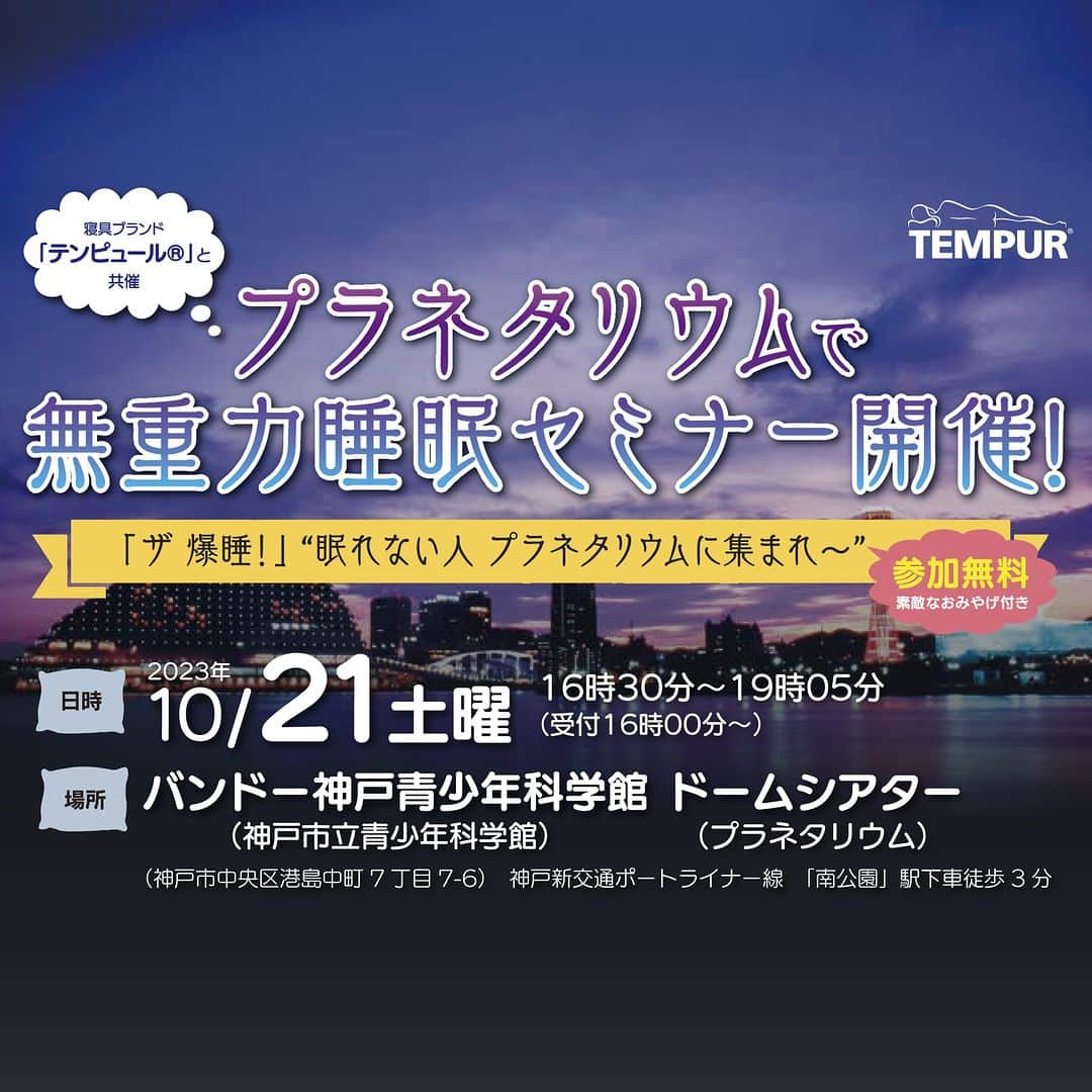 テンピュールジャパンさんのインスタグラム写真 - (テンピュールジャパンInstagram)「テンピュール®︎は10月21日（土）に神戸市との共催で無重力睡眠セミナーを開催します。  正しい寝具の選び方をはじめ、講師をお招きしての睡眠に関する講演や眠りのためのマインドフルネス体験、熟睡プラネタリウム視聴といったプログラムを予定しております。  当日は、いびきを感知して自動でベッドが作動する「エルゴ スマート」なども体感いただけます。  対象者：18歳～69歳の神戸市在住、在勤、在学の方で睡眠の悩みを抱えている方、睡眠に興味をお持ちの方200名（抽選） 申込期限：2023年10月2日（月曜）23:59:59 申込サイト：https://kobecity-event.jp/reservations/calendar?id=1587  @tempurjapan  #テンピュール #マットレス生活 #マットレスベッド #プラネタリウム天空 #セミナー情報 #寝具 #テンピュール枕 #テンピュールマットレス #テンピュールの枕 #テンピュールベッド #プラネタリウム好き  #マインドフルネス  #キャンペーン企画 #熟睡 #睡眠美容 #寝室 #美容好きな人と繋がりたい #安眠 #宇宙 #寝具ブランド #寝具は大事 #ベッド #安眠効果 #睡眠改善 #布団 #プラネタリウム #布団生活 #ふとん #神戸市 #睡眠の質向上」9月27日 22時54分 - tempurjapan