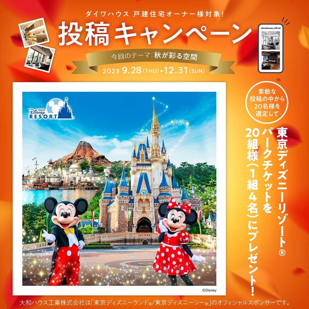 大和ハウス工業のインスタグラム：「. ダイワハウス 戸建住宅オーナー様対象！ Instagram投稿キャンペーン✨  ダイワハウスの戸建住宅で暮らしていただいているオーナー様に感謝の気持ちを込めて、Instagram投稿キャンペーンを実施します！ 今回のテーマは「秋が彩る空間」。 「実りの秋のダイニング＆キッチン」「秋コーデのインテリア」「リビングの秋冬支度」など、ご自宅のお好きな空間を投稿してください！  素敵な投稿の中から20名様を選定して、東京ディズニーリゾート®️・パークチケットを20組様（1組4名）にプレゼント！（詳しくは下記をご確認ください） 皆様のご参加をお待ちしております。  大和ハウス工業株式会社は「東京ディズニーランド®️/東京ディズニーシー®️」のオフィシャルスポンサーです。  ［応募期間］ 2023年9月28日（木）～ 2023年12月31日（日）  ［参加方法］ ① 対象はダイワハウスオーナー様で、@daiwahouse_official をフォローいただいている方です。 ② テーマ「秋が彩る空間」に沿ったご自宅の風景の写真や動画を撮影してください。 ③ 撮影した写真に @daiwahouse_official をタグ付け＆ #こだわりダイワハウス #ダイワハウス #秋が彩る空間 のハッシュタグをつけて投稿！  ［注意事項］ ・投稿キャプション内の＠メンションではキャンペーンの対象となりません。 ・投稿いただいた写真は本キャンペーンの他、当社の公式SNSや当社の紙面、ウェブサイト、その他媒体等に使用させていただく場合があります。また、その際、ご投稿いただいた写真は掲載の都合上、一部変更させていただく場合があります。 ・個人情報等が画像内に入らないようご注意ください。 ・投稿いただいた写真が他者の著作権や肖像権を侵害するものであった場合、投稿者自身の責任においてそれを解決していただきます。 ・投稿内容が広告・宣伝と判断できる場合や、投稿内容が悪質な場合、応募は無効となります。 ・日本国内にお住まいの方で、Instagramアカウントをお持ちの「ダイワハウス戸建住宅オーナー様」のみが応募可能となります。 ・何度でも投稿してご応募いただけますが、本キャンペーン内での同一オーナー様の当選は１回とさせていただきます。 ・大和ハウス工業社員および関係者の応募はできません。 ・ご入力いただきました情報が当社で保有しているオーナー様情報（氏名・住所など）と一致せず、オーナー様であると判断できない場合、当選は無効となります。 ・賞品の受け取りは、オーナー様ご本人もしくは同居のご家族のみとなります。 ・未成年の方が応募される場合は、保護者の方の同意を得た上でご応募ください。 ・当選者の発表は当選者様への連絡をもって代えさせていただきます。（Instagramのダイレクトメッセージにてご連絡いたします）落選のご連絡はいたしません。 ※当選結果に関するお問い合わせにはお答えできません。 ※賞品の発送は日本国内に限ります。 ※賞品の発送は2024年1月下旬頃を予定していますが、状況によっては変更になる場合がございますので、あらかじめご了承ください。 ※賞品は大和ハウススペシャルプラン運営事務局（（株）伸和エージェンシー）より簡易書留にて発送いたします。当選者様のご住所が不明、ご連絡不能等の理由で賞品のお届けができない場合は、当選が無効となります。当選の権利は当選者ご本人様のみが行使できるものとし、第三者への譲渡（有償・無償を問わない）および換金を禁止いたします。当選賞品の換金、返品等には応じかねます。また、当選者様の責により、紛失・破損等があった場合は対応いたしかねますので、ご了承ください。 ・本キャンペーンへのご応募に際し必要となる、通信に関わるプロバイダー利用料、電気使用料、パケット通信料等の諸費用は全て応募者様の負担とします。 ・本キャンペーンはInstagramが支援、承認、運営、関与するものではありません。 ・本キャンペーンへのご応募は応募者様自らの判断と責任において行うものとし、応募に関して応募者様になんらかの損害が生じた場合、当社の故意または重過失に起因するものを除き、その責任を一切負いません。あらかじめご了承ください。 ・以下の場合は、応募・当選の権利が無効となります。あらかじめご了承ください。 ①当選時に @daiwahouse_official のフォローを外されている場合、またはInstagramを退会されている場合、非公開設定にされている場合 ②当選のお知らせ後、期限までに賞品お届け先情報のご登録がない場合 ③賞品お届け先情報の不備や、長期不在等により、賞品をお届けできない場合 ・諸事情により、予告なく本キャンペーンを中止・内容変更する場合があります。あらかじめご了承ください。 ・当選されたオーナー様からご提供いただいた個人情報は、大和ハウス工業（株）および業務委託先の当社グループ会社（株）伸和エージェンシーにおいて厳密に保管・管理し、応募資格の確認、抽選・賞品発送に利用させていただきます。 ・法的機関からの照会等を除いては、オーナー様の同意なしには第三者に開示・提供することはありません。」