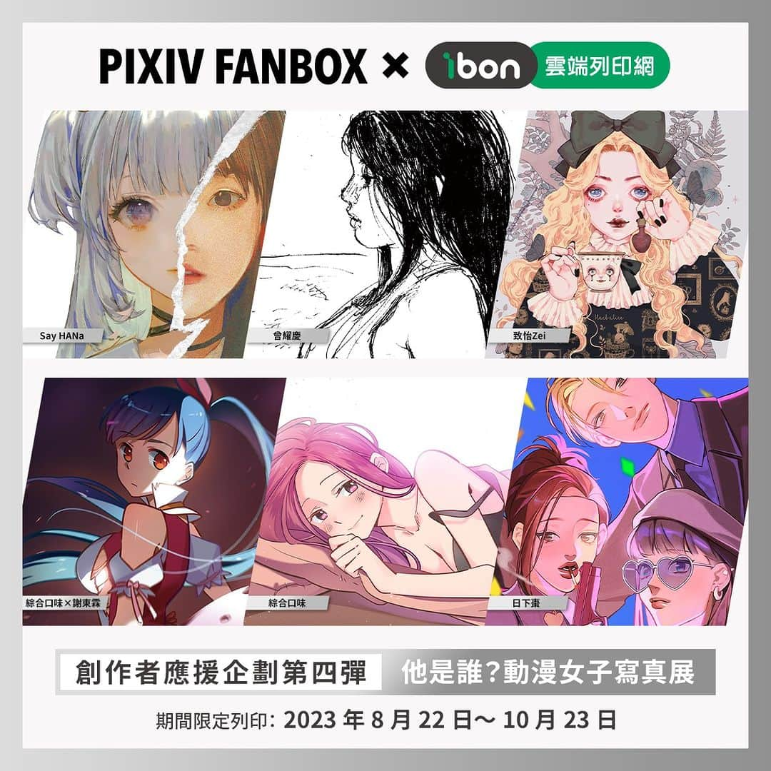 pixivのインスタグラム：「#pixivFANBOX_ibon_創作者應援   第四彈擴大舉辦！！  本次特別與 駁二藝術特區 The Pier-2 Art Center「他是誰?－動漫女子寫真展 （展期：5/2-10/10）」合作，由出展作家帶來精美作品 🔥  即日起在全台7-ELEVEN門市 ibon機台皆可列印  售價的一部分也會直接回饋給創作者喔 🥳  🟠期間：2023年8月22日～10月23日止 🟠內容：高雄駁二藝術特區「他是誰?－動漫女子寫真展 」主視覺及出展作家，每位提供三至四款作品，販售尺寸為A4海報（附複製簽名）及4X6明信片 🟠參與繪師（排序不分順序）： 林花 Say HANa 、 日下棗 、 曾耀慶 Yao-Ching Tseng、綜合口味、謝東霖 Hsieh Tung Lin、致怡+ZEI+   🏪販售專頁：https://print.ibon.com.tw/licenseproduct/Detail?LicenseProductId=64」