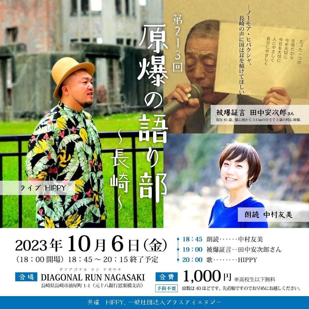 HIPPYさんのインスタグラム写真 - (HIPPYInstagram)「【10/6の語り部の会は長崎で開催します】  2006年2月6日から毎月6日に広島の繁華街のBARにて 開催させていただいおります【語り部の会】  なかなかお話を聞く機会が難しくなっている中 ご縁をいただき 長崎にて開催させていただけることになりました。  戦争から78年 先人たちが復興に注いだ日々と今ある景色 知ることで、対話することで 今がある幸せを改めて感じ 終わる頃には皆さんと共に朗らかに対話できる空間になればと願っています  被爆から78年が経ち、被爆者の平均年齢が85歳を超えています。 被爆者から直接お話を聴く貴重な機会です。 皆様のご参加をお待ちしてます。  冨恵洋次郎さんと共に。  「第213回原爆の語り部〜長崎〜」 日時:2023年10月6日（金）18時45分〜（20:15終了予定）  被爆証言者 : 田中安次郎さん（81） LIVE : HIPPY  朗読 : 中村友美  場所: ダイアゴナルラン長崎 （長崎県長崎市油屋町1-1） ※元十八銀行思案橋支店 https://diagonal-run.jp/nagasaki/  会費:1000円  ※高校生以下無料  席数は比較的余裕ありますので 途中参加でもぜひともお越しください。  ——————————————  田中安次郎さん（81）  「ノーモア・ヒバクシャ、長崎の声に国は耳を傾けてほしい」  　爆心地から3・4キロの自宅で閃光（せんこう）を浴びたのは、3歳の時。 当時の記憶はない。爆風で割れたガラスが背中一面に刺さったと母から聞いた。 偏見の目を恐れ、自身が被爆者であることを隠し続けた。  定年退職後、長崎原爆資料館で駐車場整理の仕事を始める 修学旅行の中学生から「人間はどうして戦争なんかするんですか？」と聞かれ、 言葉に詰まる。「被爆者の自分が何も教えてやれなくては駄目だ」。 年上の被爆者から体験や、核廃絶を訴え続けた被爆地の長い道のりを聞き、 73歳で語り部活動を始めた。  ――――――――――――― ［被爆75年］ヒロシマの景色が伝えるメッセージ［日々のハーモニー / HIPPY］ https://youtu.be/XuNzBmhTFVI ――――――――――――― 「Color of Memory ～記憶の色～」HIPPY × はらかなこ feat. Anju  https://youtu.be/hMPMydsdnOI ーーーーーーーーーーーーー 「原爆の語り部 被爆体験者の証言の会」ホームページ https://426hiroshima86.wixsite.com/homepage」9月28日 20時06分 - _____hippy_____