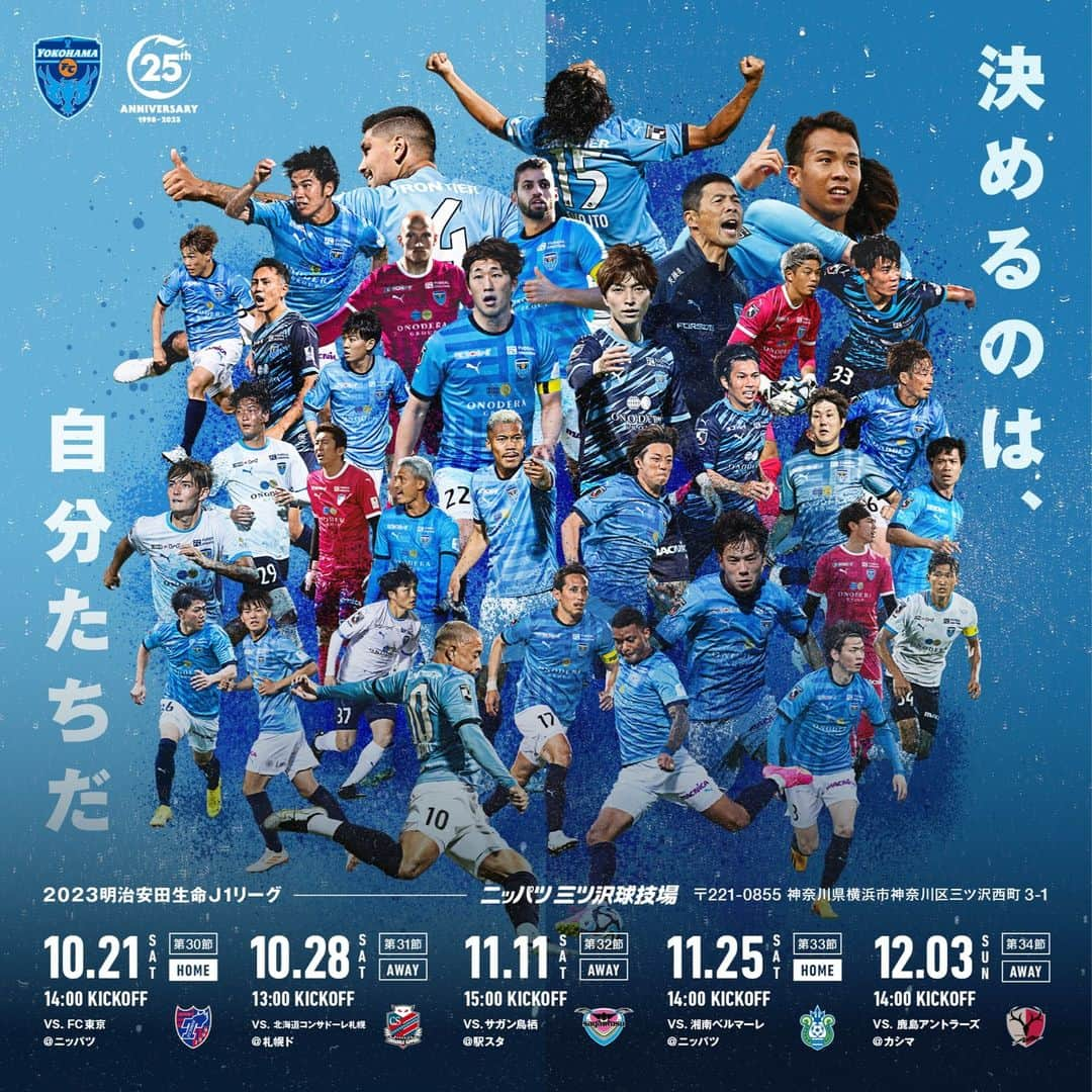 横浜FCさんのインスタグラム写真 - (横浜FCInstagram)「. #決めるのは自分たちだ  10ｰ12月ポスターデザインが決定。 ＊＊＊ 2023シーズンも佳境。  「Ｊ１残留」を目標に戦ってきた今季。  厳しい戦いになると、覚悟を決め始まったシーズンの中でクラブ、サポーターが、切磋琢磨しながら戦ってきました。   残り試合、 今、勝利のために「自分」に何ができるか。  自分たちで結果を掴み取れる場所に私たちはいます。   選手・スタッフ・サポーターひとりひとりが目の前の戦いに力を出しきることがその先の結果に繋がっていくはずです。   ピッチで戦う選手たちを信じて、  最後の最後まであきらめず泥臭く戦い抜こう。   まだ成し遂げたことのない、まだ越えられていない本当の意味での初の「Ｊ１残留」。   横浜ＦＣのために戦うすべての仲間とともに、歴史を塗り替えよう。   まだ何も決まっていない。  「決めるのは、自分たちだ」  #yokohamafc #横浜FC #Jリーグ #JLEAGUE #HAMABUE #ニッパツ三ツ沢球技場」9月28日 18時18分 - yokohamafc_official