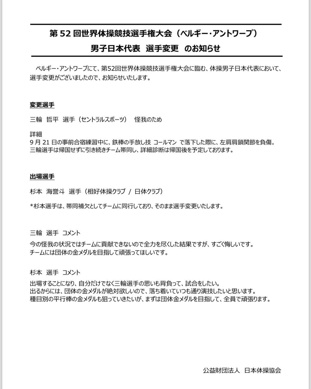 日本体操協会さんのインスタグラム写真 - (日本体操協会Instagram)「#世界体操   【第52回世界体操競技選手権大会(ベルギー・アントワープ)  男子日本代表　選手変更のお知らせ】  三輪選手の怪我の1日も早い回復を願っております。  交代した杉本選手、三輪選手も含めてみんなの「体操ニッポン」日本代表チームの応援を引き続き、よろしくお願いいたします。  公益財団法人　日本体操協会」9月29日 11時46分 - gymnasticsjapan