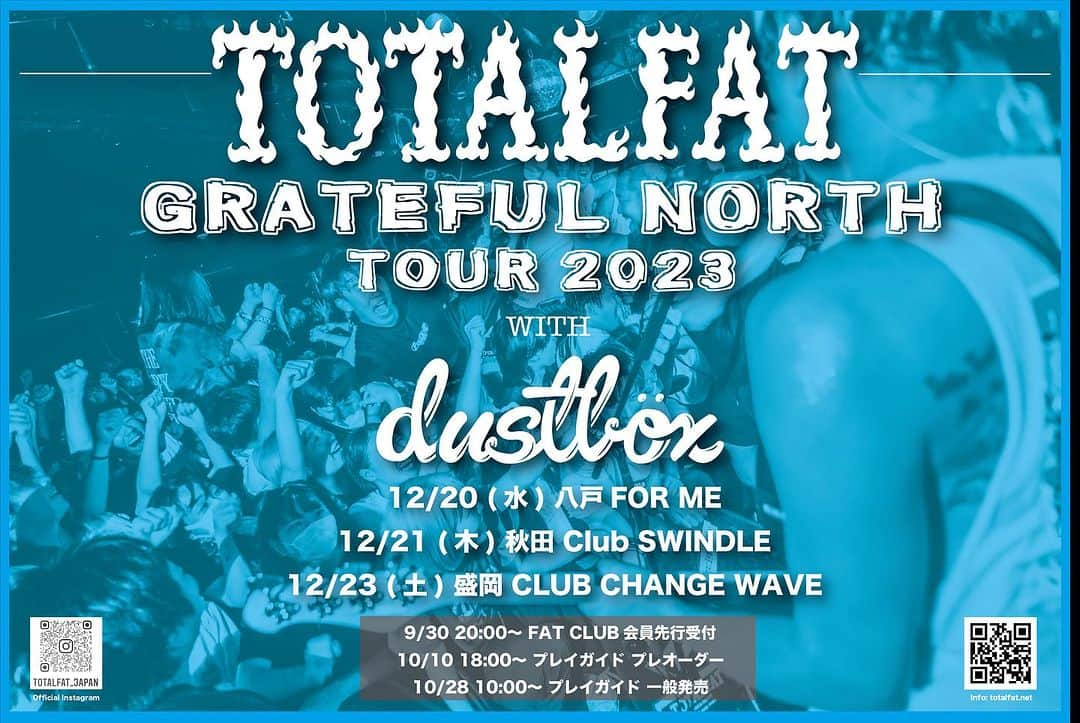 TOTALFATのインスタグラム：「TOTALFAT  “GRATEFUL NORTH Tour 2023” with dustbox  開催決定！！  東北３箇所dustboxとの２マンツアー決定！！  ・12/20(水) 青森県 八戸  FOR ME OPEN 19:00 / START 19:30 info.G.I.P 0570-01-9999  ・12/21(木) 秋田県 秋田 Club SWINDLE OPEN 19:00 / START 19:30 info.G.I.P 0570-01-9999  ・12/23(土) 岩手県 盛岡 CLUB CHANGE WAVE OPEN 18:00 / START 18:30 info.G.I.P 0570-01-9999  チケットはFAT CLUB先行からスタート！ ・FATCLUB会員先行受付 9/30(土) 20:00-10/9(月) 23:59 https://fc.totalfat.net/ ・プレオーダー 10/10(火) 18:00-10/15(日)23:59 ・一般発売 10/28(土) 10:00~ ​」