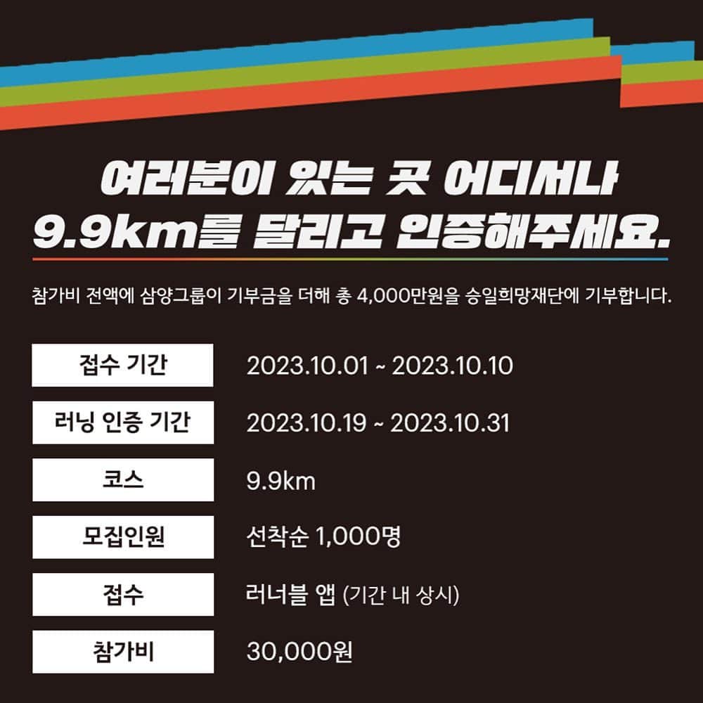 ジヌションさんのインスタグラム写真 - (ジヌションInstagram)「🏃‍♂️ 하루만에 마감됐습니다! 신청해주신 모든분들 감사합니다! 99런 삼양그룹 창립 99주년 기념, 버추얼 기부 러닝 국내 최초 루게릭요양병원 건립을 위해서 함께 달려주시겠어요?  *참가인원 총 1천명의 참가비 3천만원과 삼양그룹이 1천만원을 지원하여 총 4천만원의 기부금을 전액 국내 최초 루게릭요양병원 건립비로 승일희망재단에 기부합니다  *프로필에 신청 링크 있습니다 * 대회 신청 기간 (러너블 APP 통해 참가) 10/1 오후 2시 ~10/10  * 러너 기념품 수령기간 : 10/13~10/18 * 러닝/챌린지 인증 기간 : 10/19~10/31 * 참가비:30,000원 - 러너 기념품 : 티셔츠,메달, 어바웃미 선크림,스탠리 아이스플로우텀블러  * 이벤트 경품(밑에 해시 탸그 필수) - 대회 신청 인증 :  가민포러너55 1명, 스타벅스 쿠폰 20명 - 대회 참가 인증 :최고급 레이싱화(30만원 상당) 1명, 스타벅스 쿠폰 20명 - 대회 종료 후 추첨을 통해 동아마라톤 10K 참가권 지급 30명  삼양그룹은 삼양라면과는 다른 회사로, 2023년 창립 99주년을 맞은 삼양홀딩스를 주축으로 한 식품/화학특화 기업입니다 @say_samyang #삼양그룹 #삼양99주년 #삼양구구런 #함께구구런 #구구런인증」9月30日 11時00分 - jinusean3000