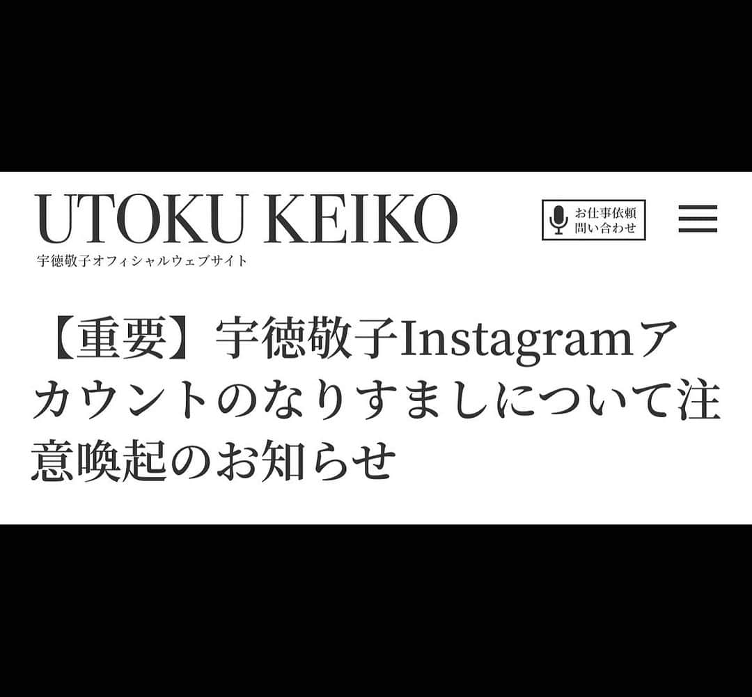 宇徳敬子のインスタグラム：「【重要】宇徳敬子Instagramアカウントのなりすましについて注意喚起のお知らせ  現在、宇徳敬子の公式Instagramになりすました「偽アカウント」弊社アーティストに類似したアカウント名にて宇徳敬子本人が投稿している画像などを勝手に使用しているアカウントがございます。  宇徳敬子Instagram公式アカウントは（utoku_keiko_official）のみです。  【現在、報告いただいている偽アカウントの一例】　 ・utoku_keiko_officials ※最後に「s）」がついている。 ・名前が「宇徳恵子」になっている。 ※上記アカウントは宇徳敬子とは一切関係ございません。  こちらの偽アカウントにつきましてはインスタグラム側へ報告済みです。  万が一、不審なDMを受取った場合は、被害防止のため開かず、 DM自体を削除し、偽アカウントのブロックをお願い致します。 今後、掲載している偽アカウント名以外にも、弊社に酷似するアカウントが発生する可能性がございます。 なりすましアカウントによる被害・損失につきましては、一切の責任を負えませんので、 何卒ご了承下さいますようお願い申し上げます。　  【お願い】 偽アカウントからのダイレクトメッセージに記載されているURLには、 絶対にアクセスしないで下さい。 フォローされている方はフォローを外し、ブロックをお願い致します。  宇徳敬子スタッフ」