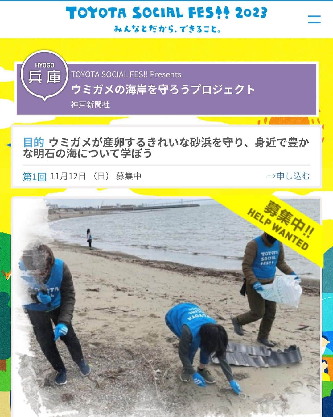兵庫トヨタさんのインスタグラム写真 - (兵庫トヨタInstagram)「トヨタ・ソーシャル・フェスは日本全国47都道府県で実施している、自然環境をテーマとした一般参加型社会貢献活動です。 今回兵庫県では、ウミガメが産卵するきれいな砂浜を守り、身近で豊かな明石の海について学びます。 定期的に清掃活動を行なっている地元のNPO法人おーえんくらぶ「うみがめ隊」と一緒に清掃活動を行います。ブランド魚を育む明石の海の環境保全についても皆で考えてみましょう。 参加は無料。オリジナルグッズ（軍手、マフラータオル）をプレゼントいたします。  【日時】 2023年11月12日（日）10時～11時半　※小雨決行  【開催場所】 明石・望海浜海岸  【応募方法】 10月29日までに「TOYOTA SOCIAL FES!!」ホームページからご応募ください。 https://toyotafes.jp/projects/528/  #toyotasocialfes #トヨタソーシャルフェス #明石市 #望海浜 #トヨタ #toyota #ウミガメ #神戸新聞 #兵庫トヨタ #hyogotoyota」9月30日 15時44分 - hyogo.toyota