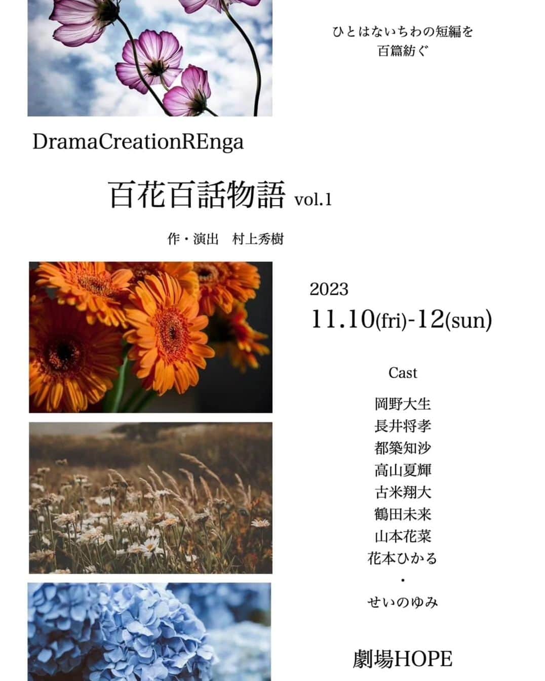 せいのゆみのインスタグラム：「DramaCreation REnga  百花百話物語　vol.1  【まえがき】 脚本家であり、演出家である村上秀樹氏が百の新作短編を紡いでいく。 彼は、震災を境にペンを置いてしまった。誰かの物語を書けば、誰かが傷ついてしまうことに怖くなってしまったから。 あれから12年が経ち、彼は決意したのです。 じゃあ、全ての人の視点を書こうと。  （以上、せいのゆみの目線でお伝えしました。うふふ）  ということで、第1弾、短編4話をお届けします。  	岡野大生 	長井将孝 	都築知沙 	古米翔大 	鶴田未来 	高山夏輝 	山本花菜 	花本ひかる 	・ 	せいのゆみ  	11.10(金)~12(日)  10(金)　	19:00 		11(土)	14:00/19:00 		12(日)	12:30/16:00 		受付・開場は30分前からとなります。  	★劇場HOPE 		JR中央・総武線／東京メトロ東西線　中野南口より徒歩8分  〒164-0001東京都中野区中野3-22-8   	★前売 3500円　当日　4000円  #舞台 #舞台好き #観劇」
