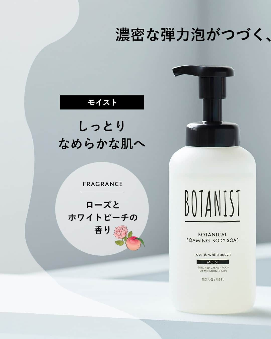 botanist officialさんのインスタグラム写真 - (botanist officialInstagram)「【とろける洗い上がり🫧ボタニカルフォーミングボディーソープ】 ボタニストに“泡”のボディーソープがあるのをご存知ですか？ 肌なじみの良いリキッドシアバター※配合、弾力のある濃密泡で感動の素肌へ✨ へたりにくい濃密泡で全身洗えます♪  タイプは2種類💡 🌱モイスト（ブラックのノズル） ダブルフレグランス：ローズとホワイトピーチの香り 上品なローズの香りと、柔らかなで爽やかな甘みのピーチの香りで優雅なバスタイムを演出します。  🌱ディープモイスト（ベージュのノズル） ダブルフレグランス：ウォーターリリーとラズベリーの香り ウォーターリリーのみずみずしくも華やかな香りと、ラズベリーのフレッシュで甘酸っぱい香りが広がります。  乾燥が気になるこの季節🍁 まだ試したことない方は、ぜひBOTANISTの泡を体感してみてください🛀  ※ シア脂油（保湿成分）  #BOTANIST #ボタニスト #botanicalbeauty #保湿ケア #シアバター」10月25日 20時15分 - botanist_official